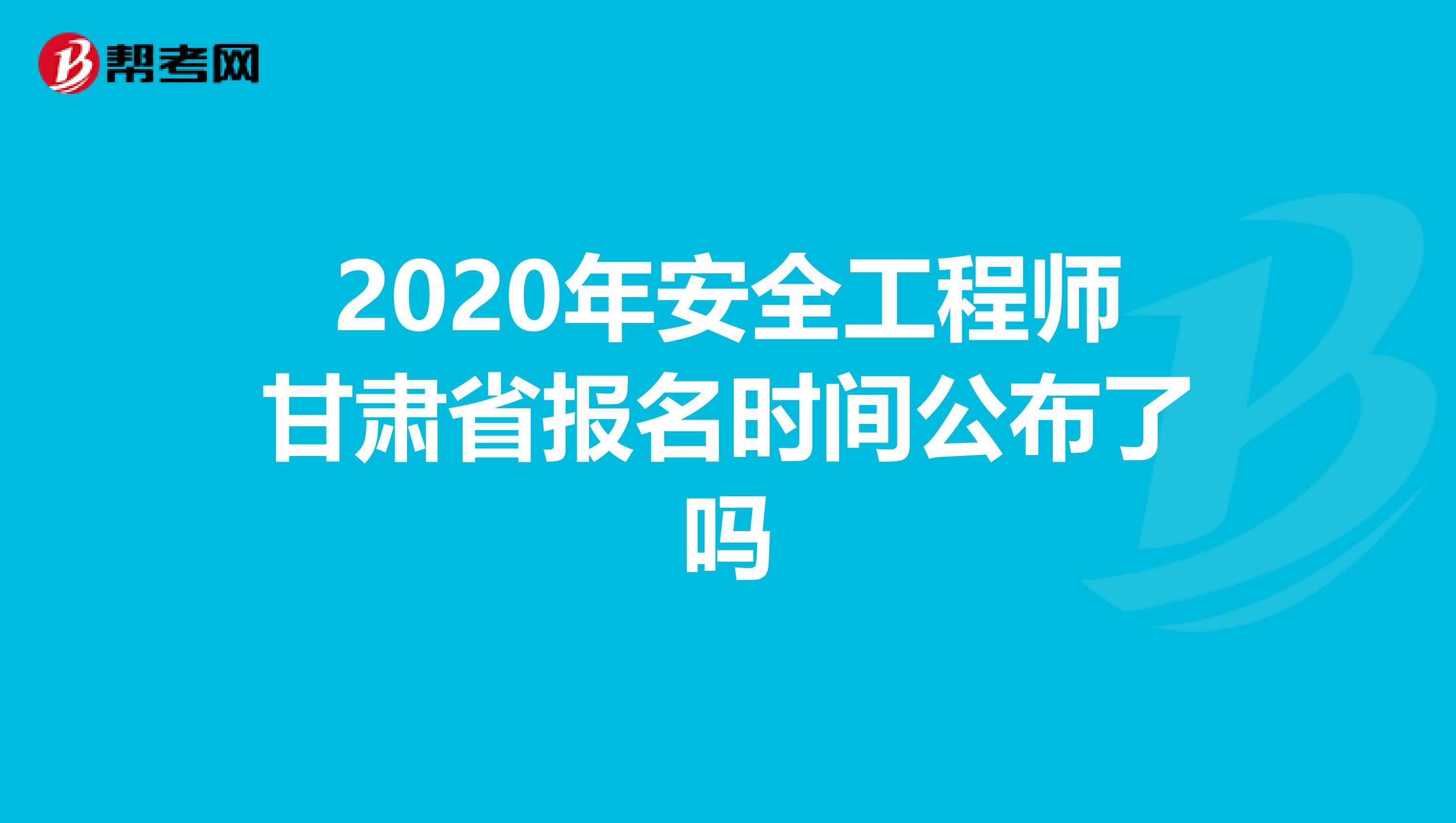 2020年安全工程師甘肅省報(bào)名時(shí)間公布了嗎