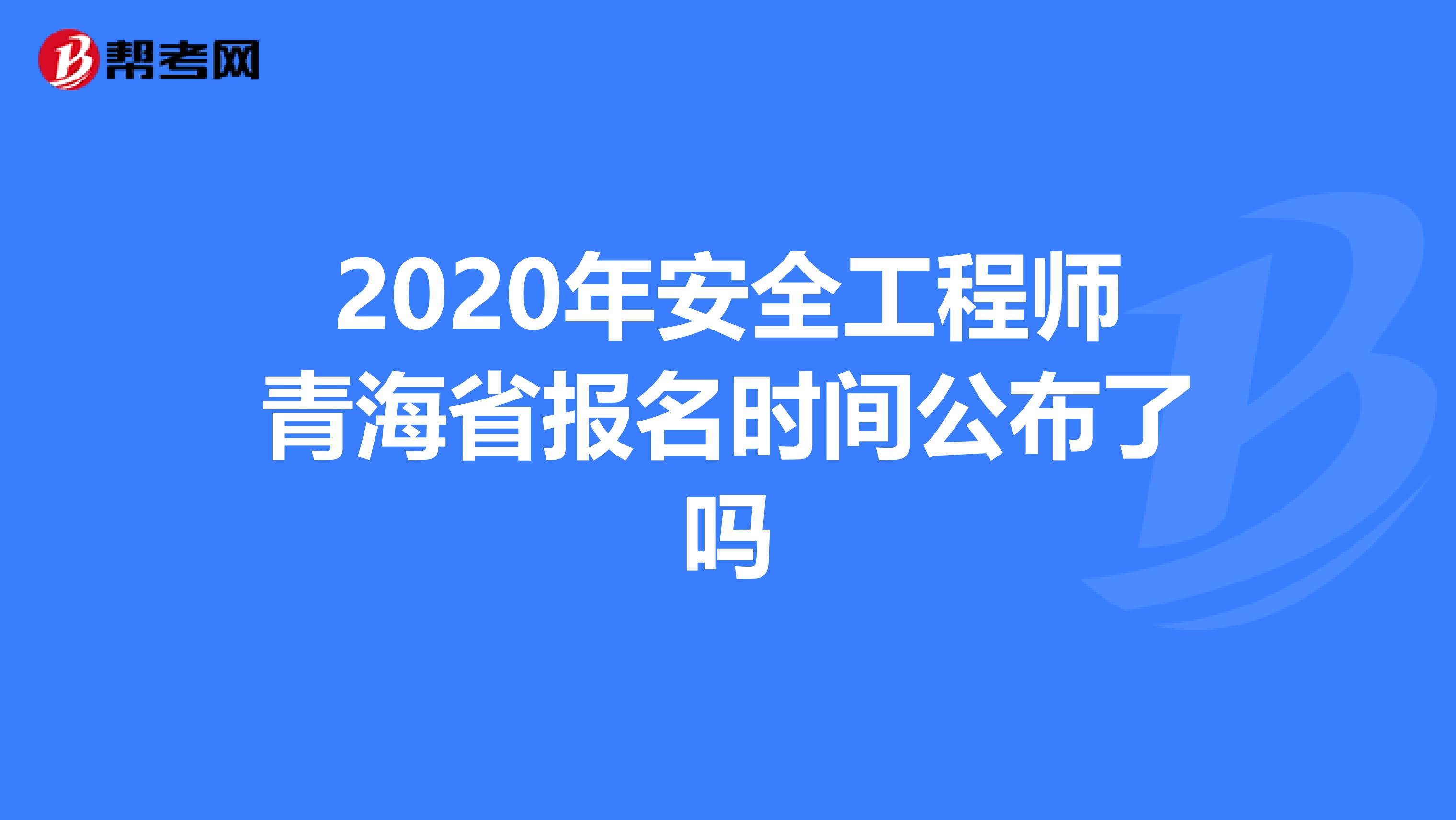 2020年安全工程師青海省報(bào)名時(shí)間公布了嗎