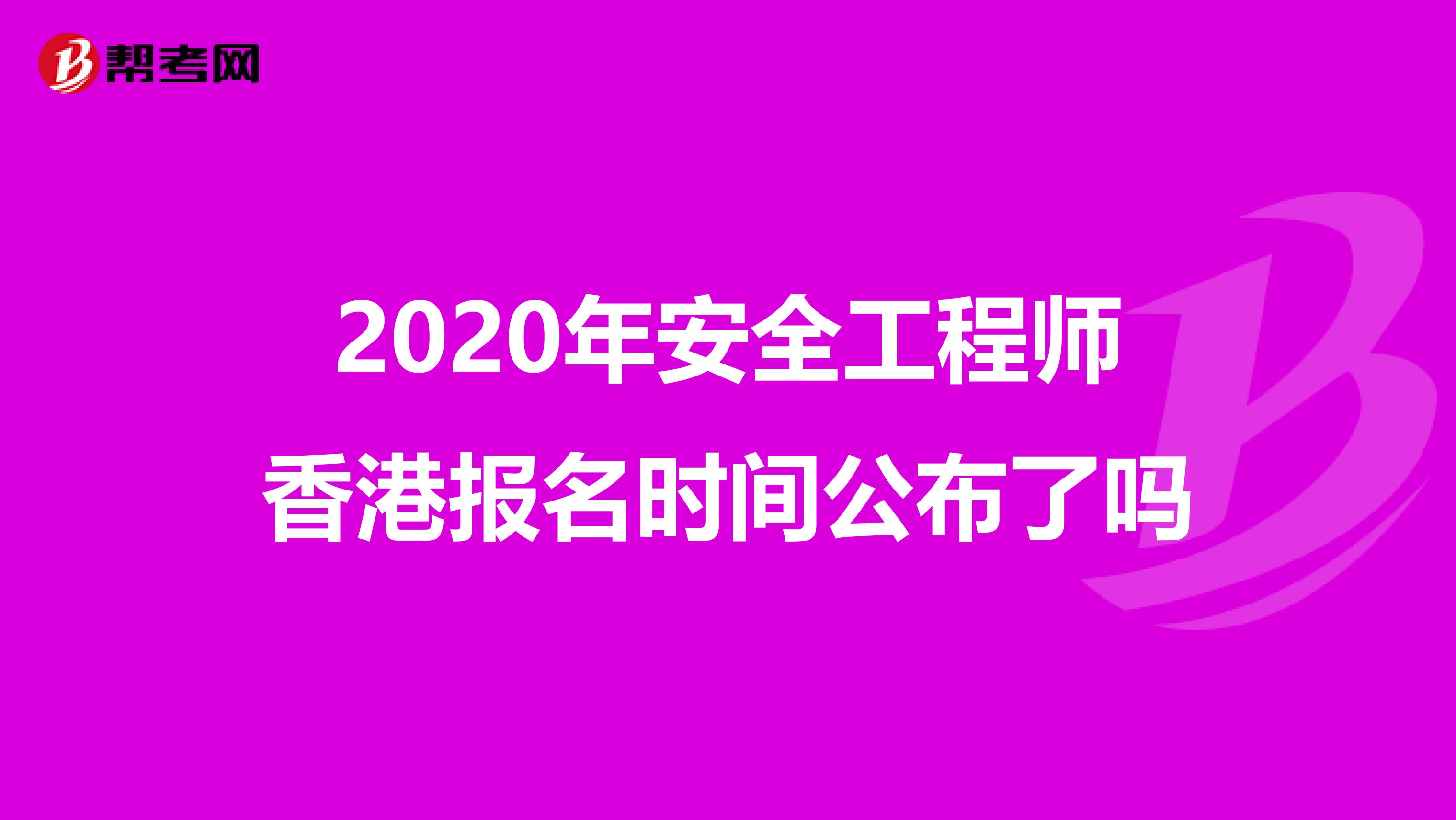 2020年安全工程师香港报名时间公布了吗