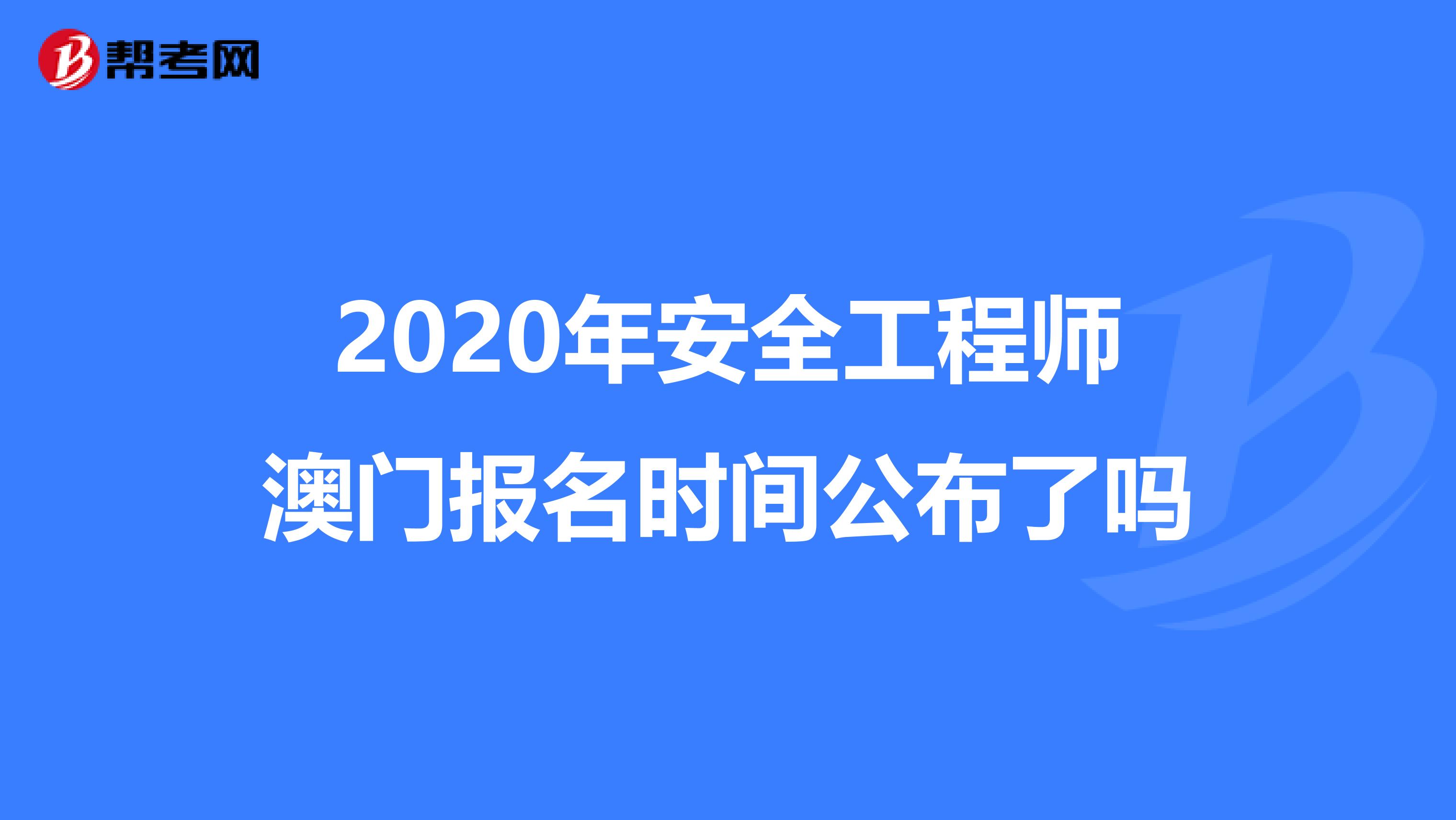 2020年安全工程师澳门报名时间公布了吗