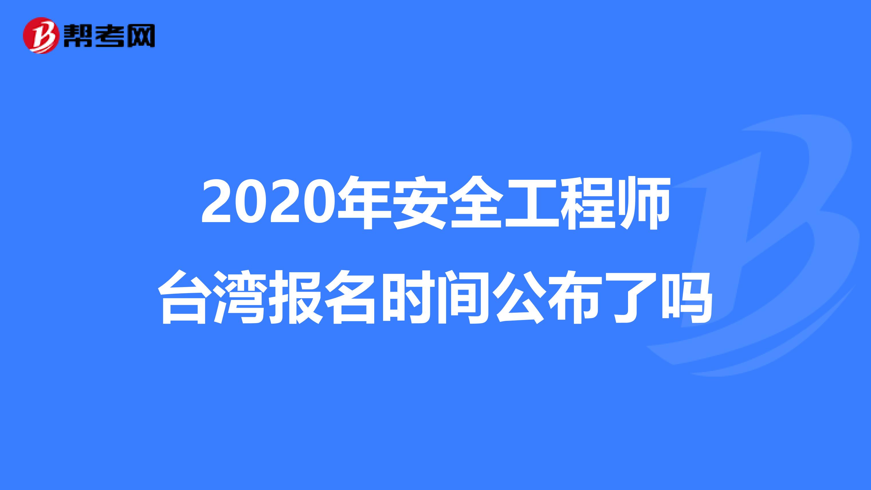 2020年安全工程师台湾报名时间公布了吗