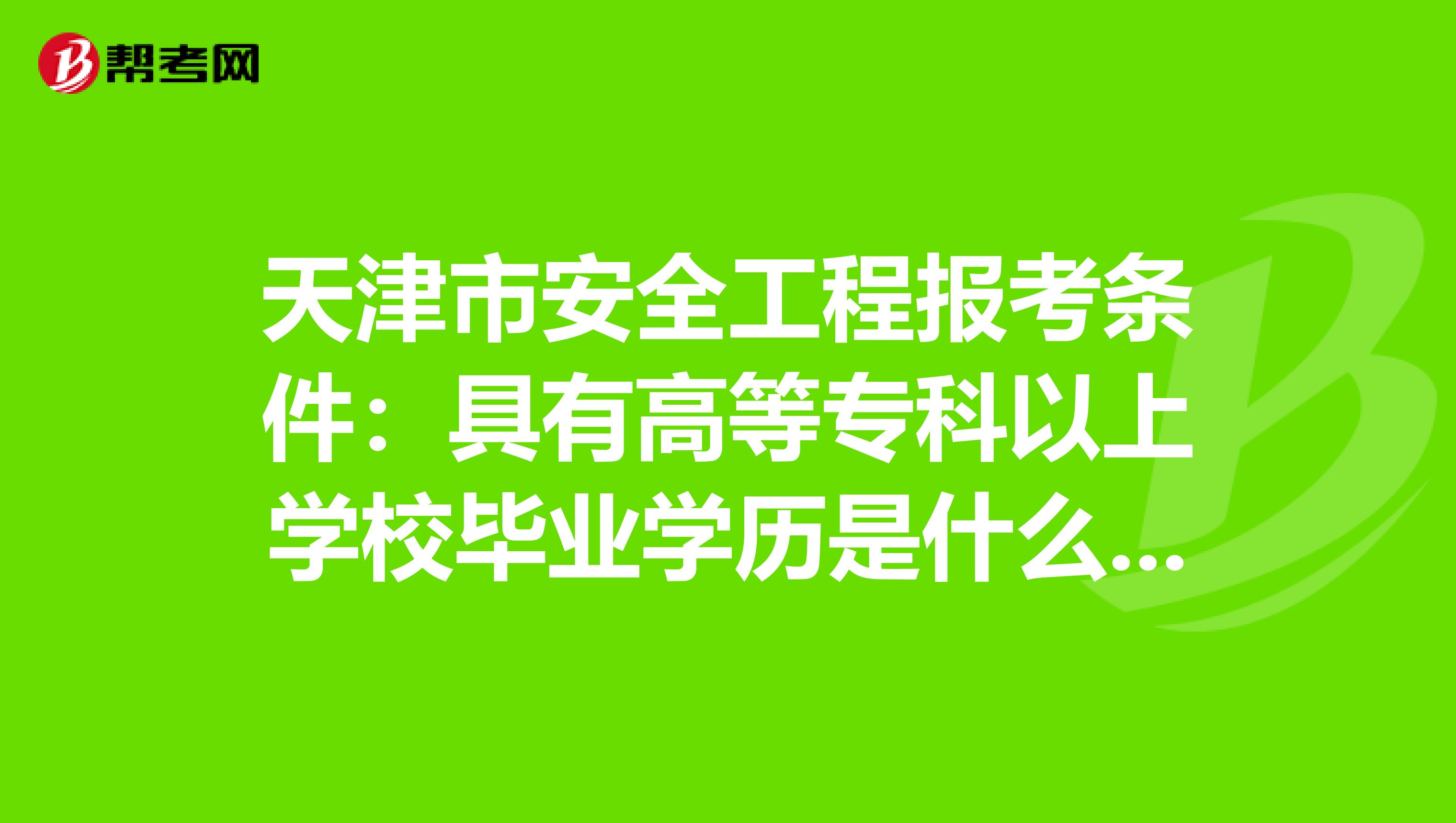 天津市安全工程报考条件：具有高等专科以上学校毕业学历是什么意思?