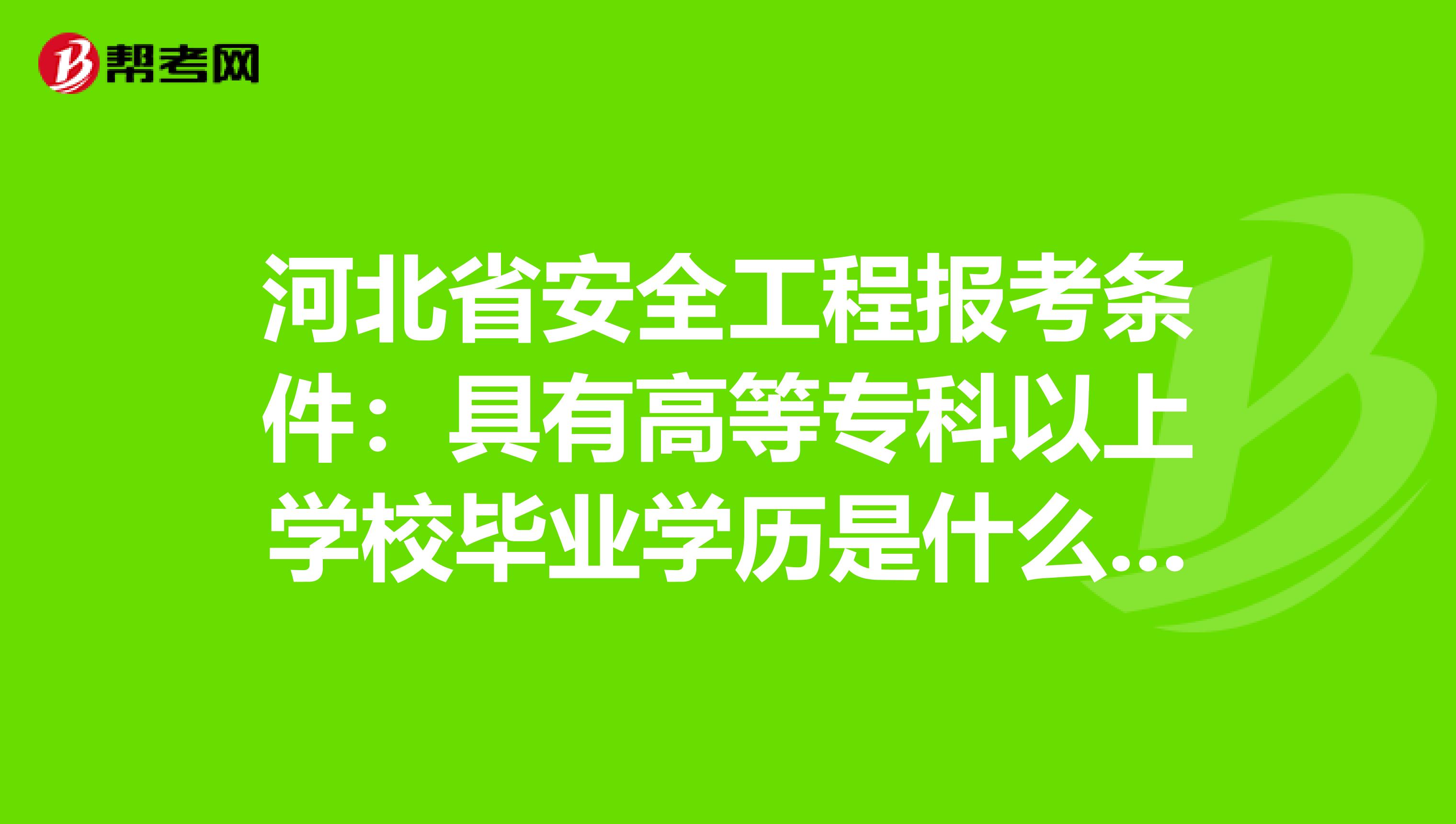 河北省安全工程报考条件：具有高等专科以上学校毕业学历是什么意思?