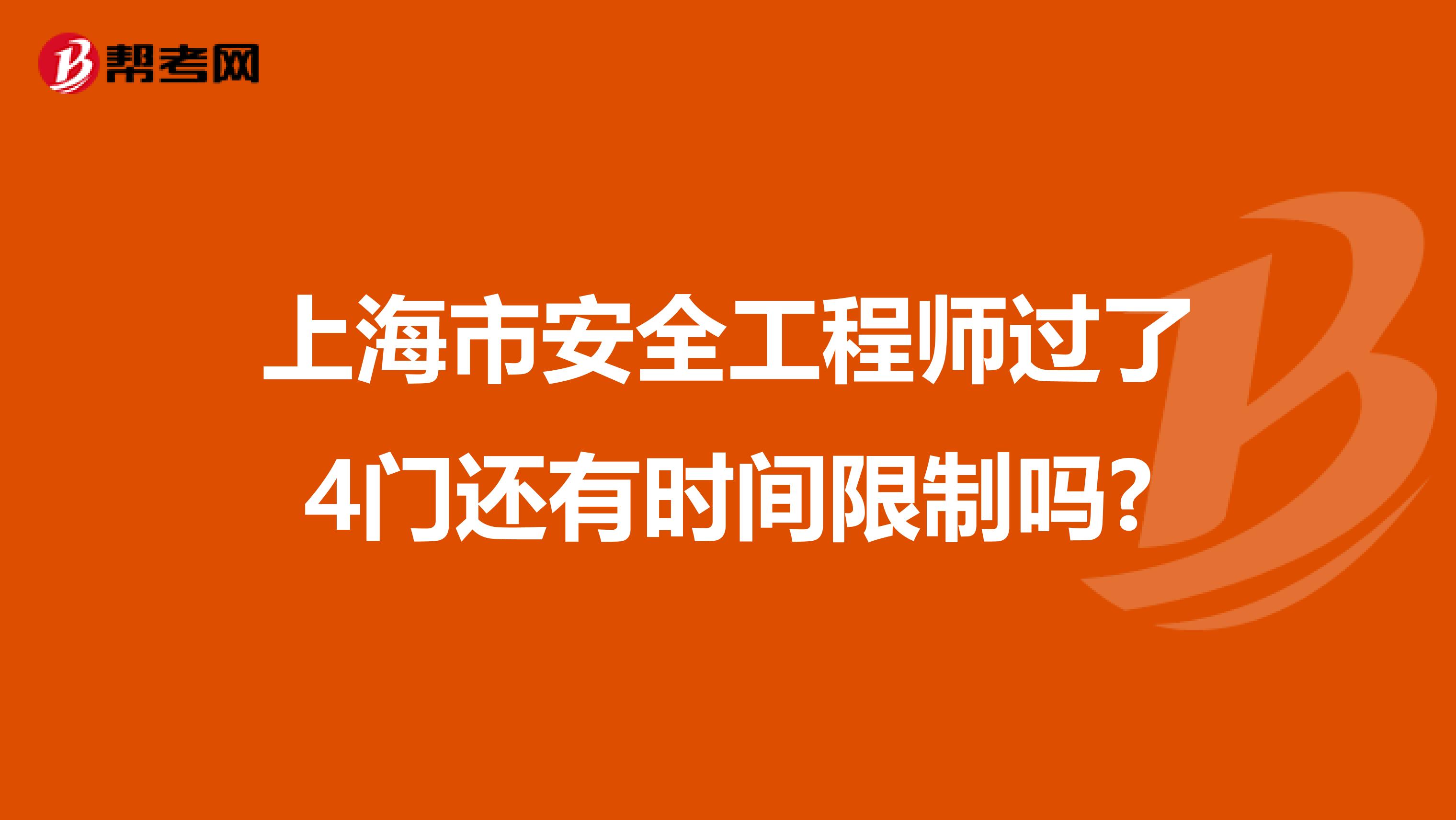 上海市安全工程师过了4门还有时间限制吗?