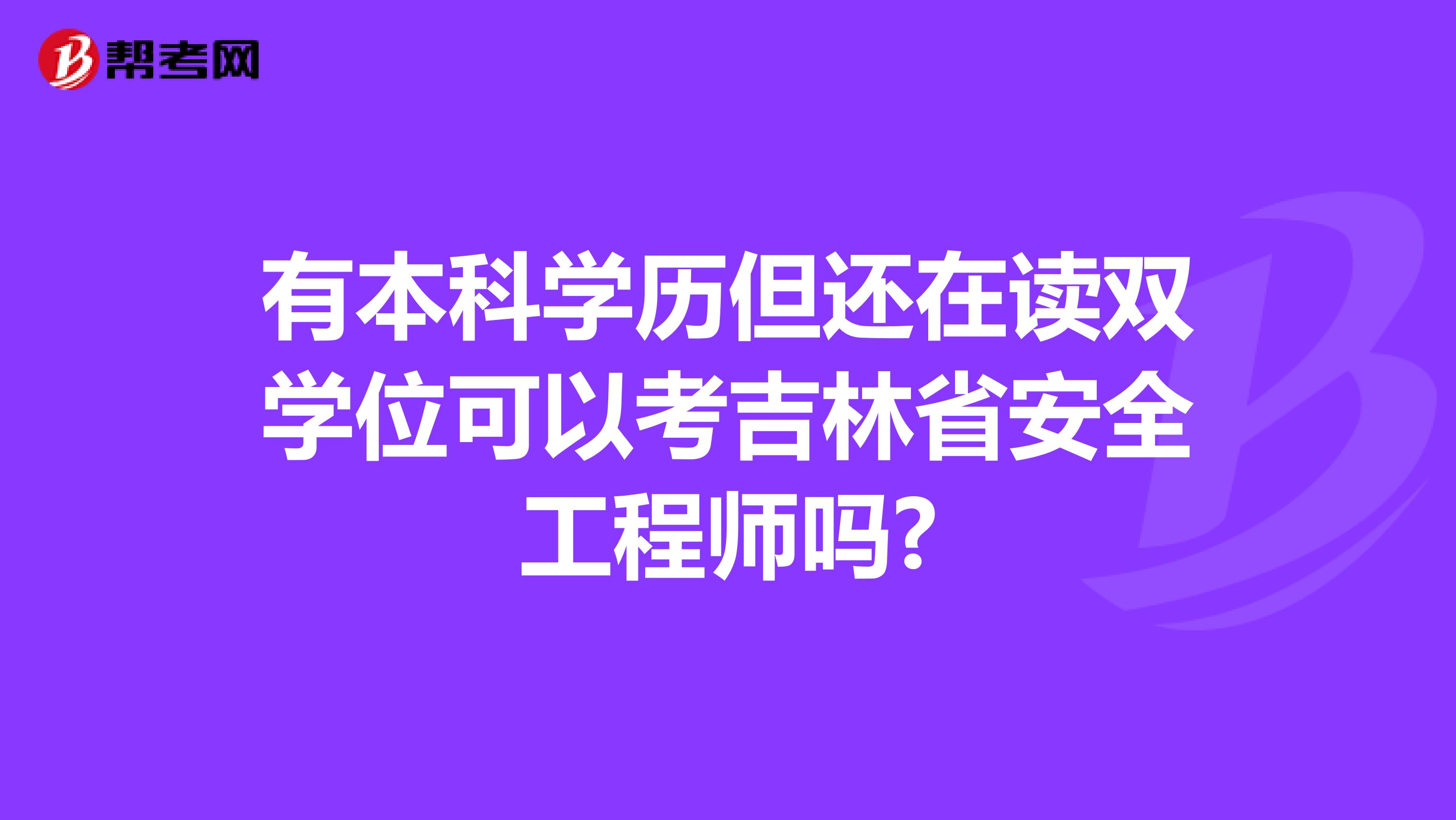 有本科学历但还在读双学位可以考吉林省安全工程师吗?