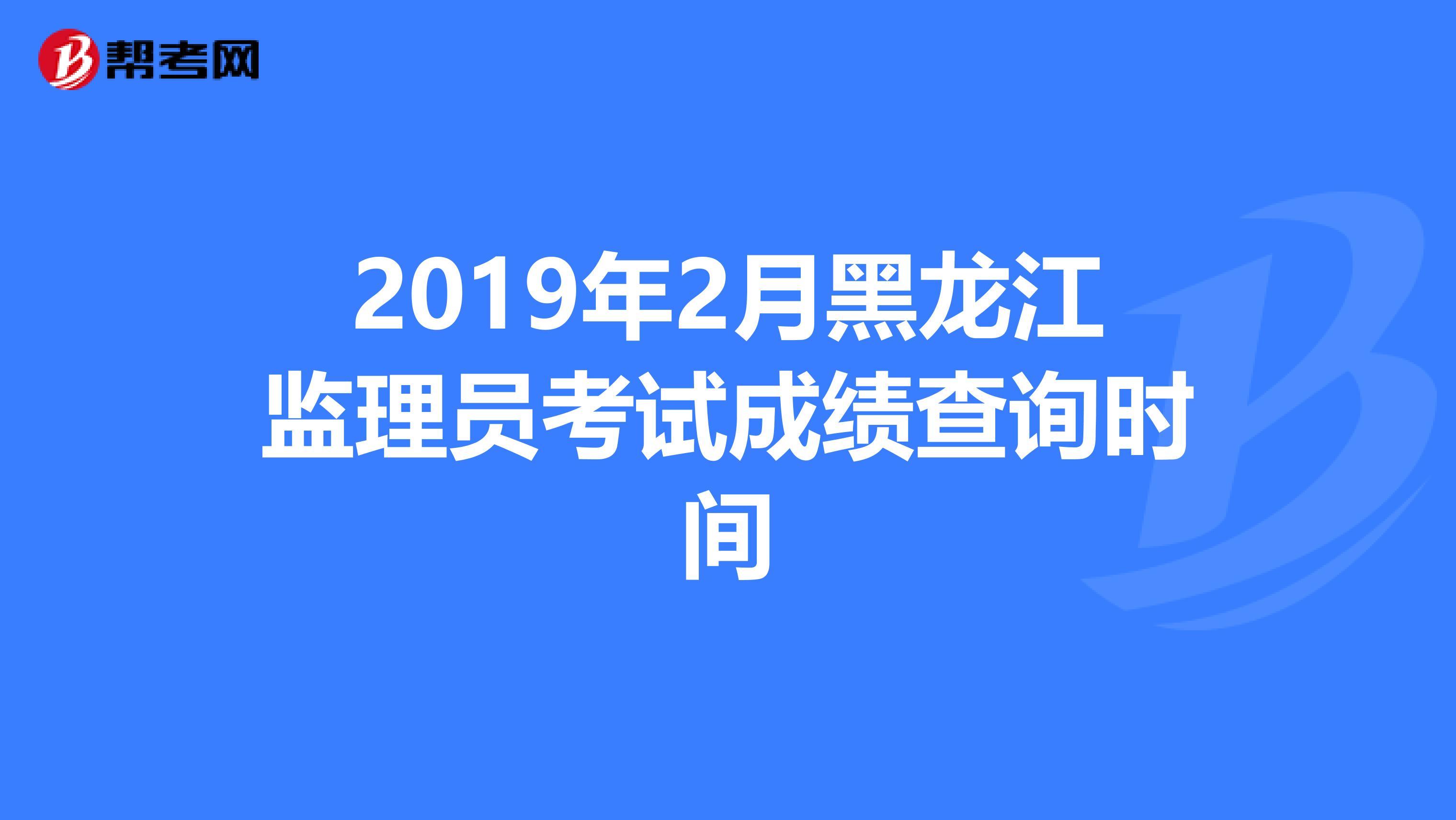 2019年2月黑龙江监理员考试成绩查询时间