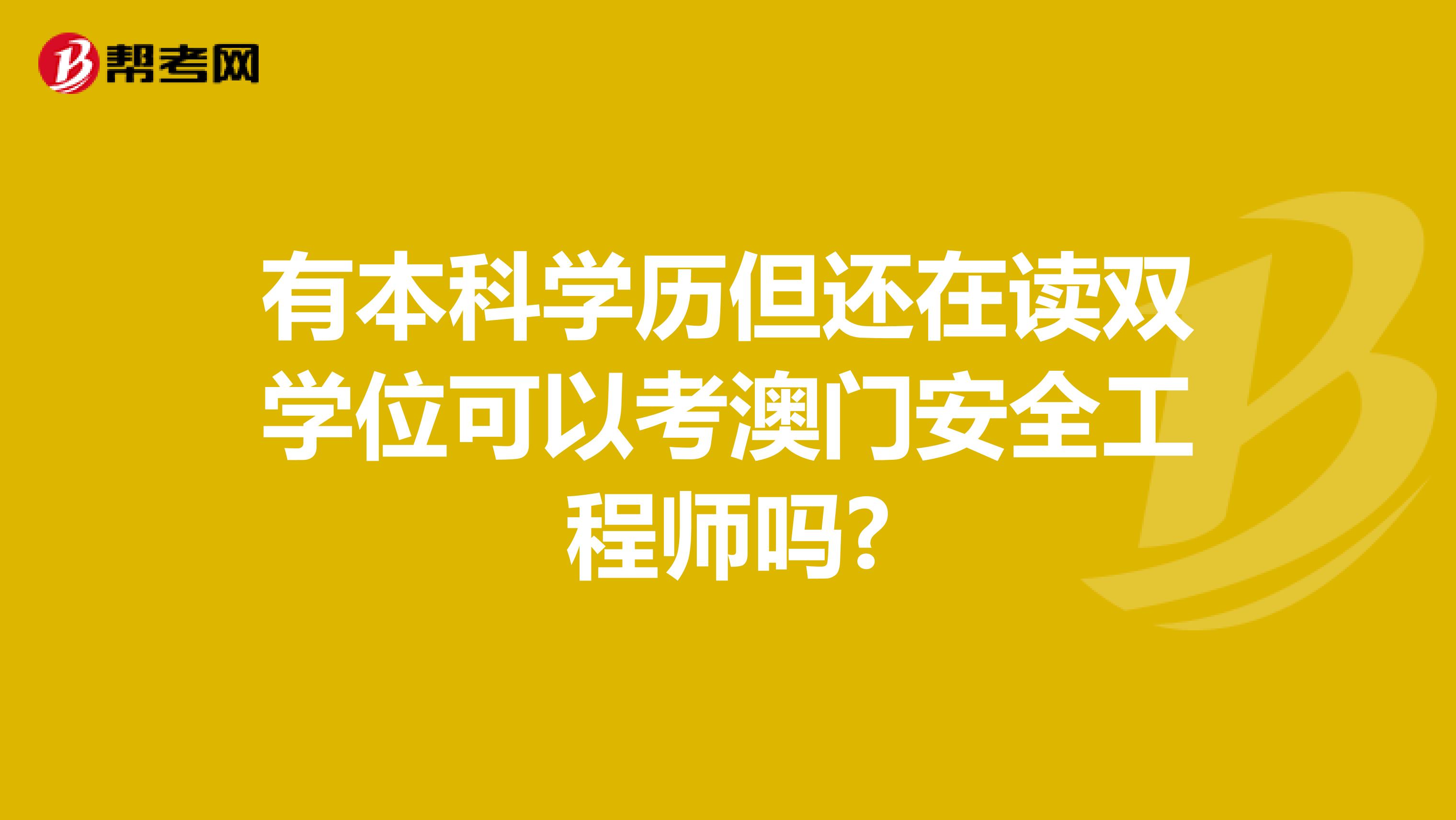 有本科学历但还在读双学位可以考澳门安全工程师吗?