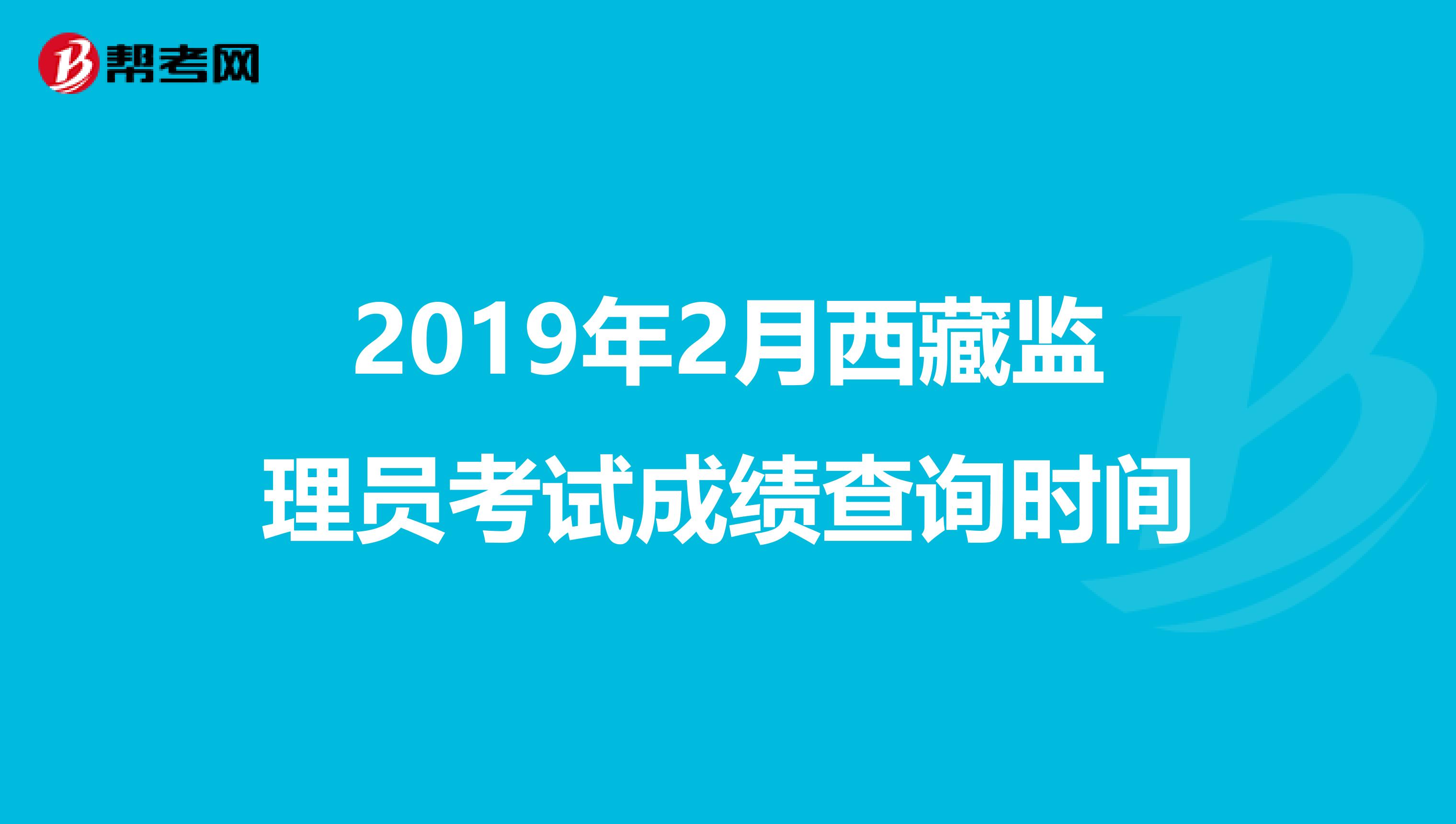 2019年2月西藏监理员考试成绩查询时间