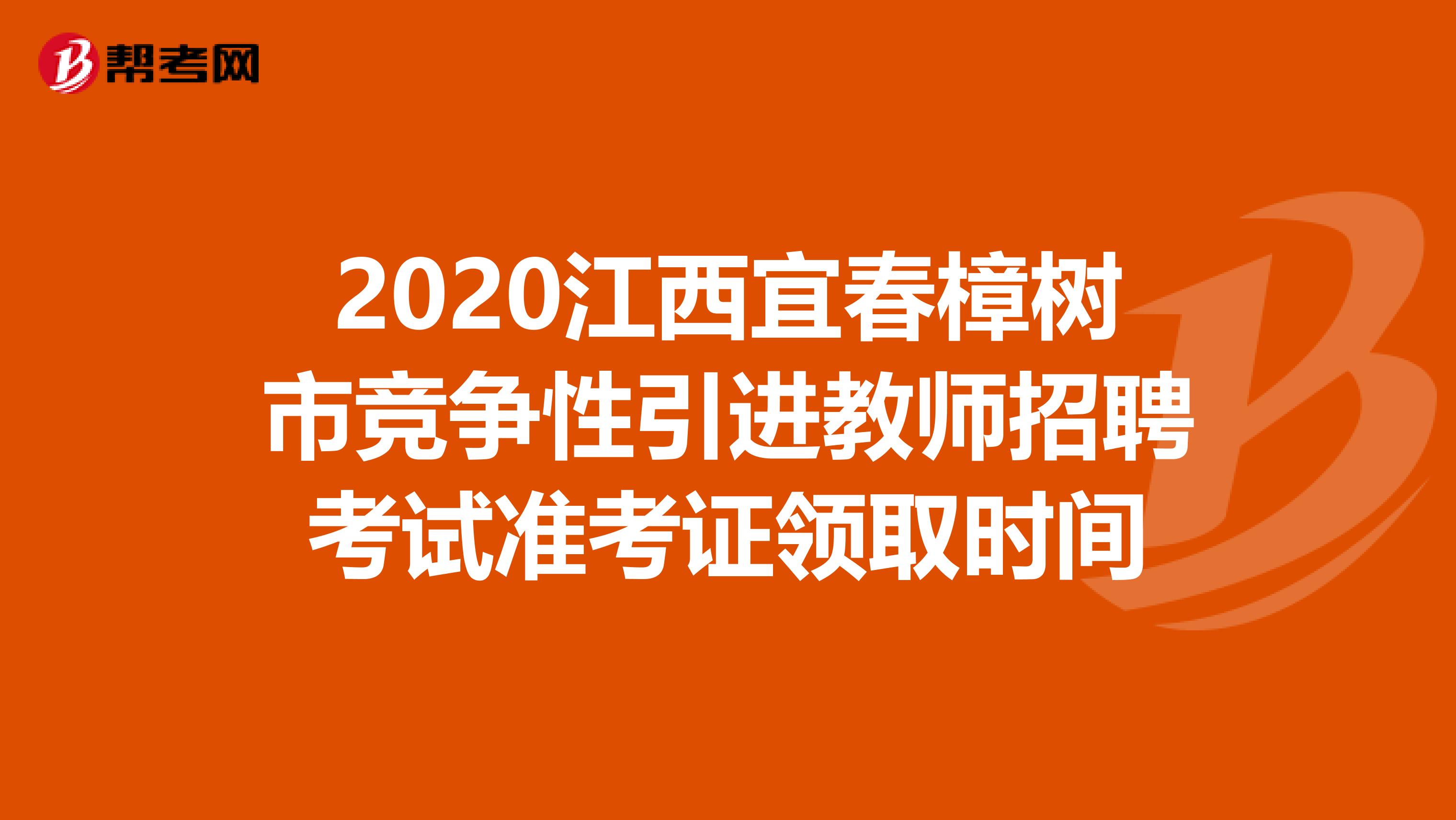 2020江西宜春樟树市竞争性引进教师招聘考试准考证领取时间