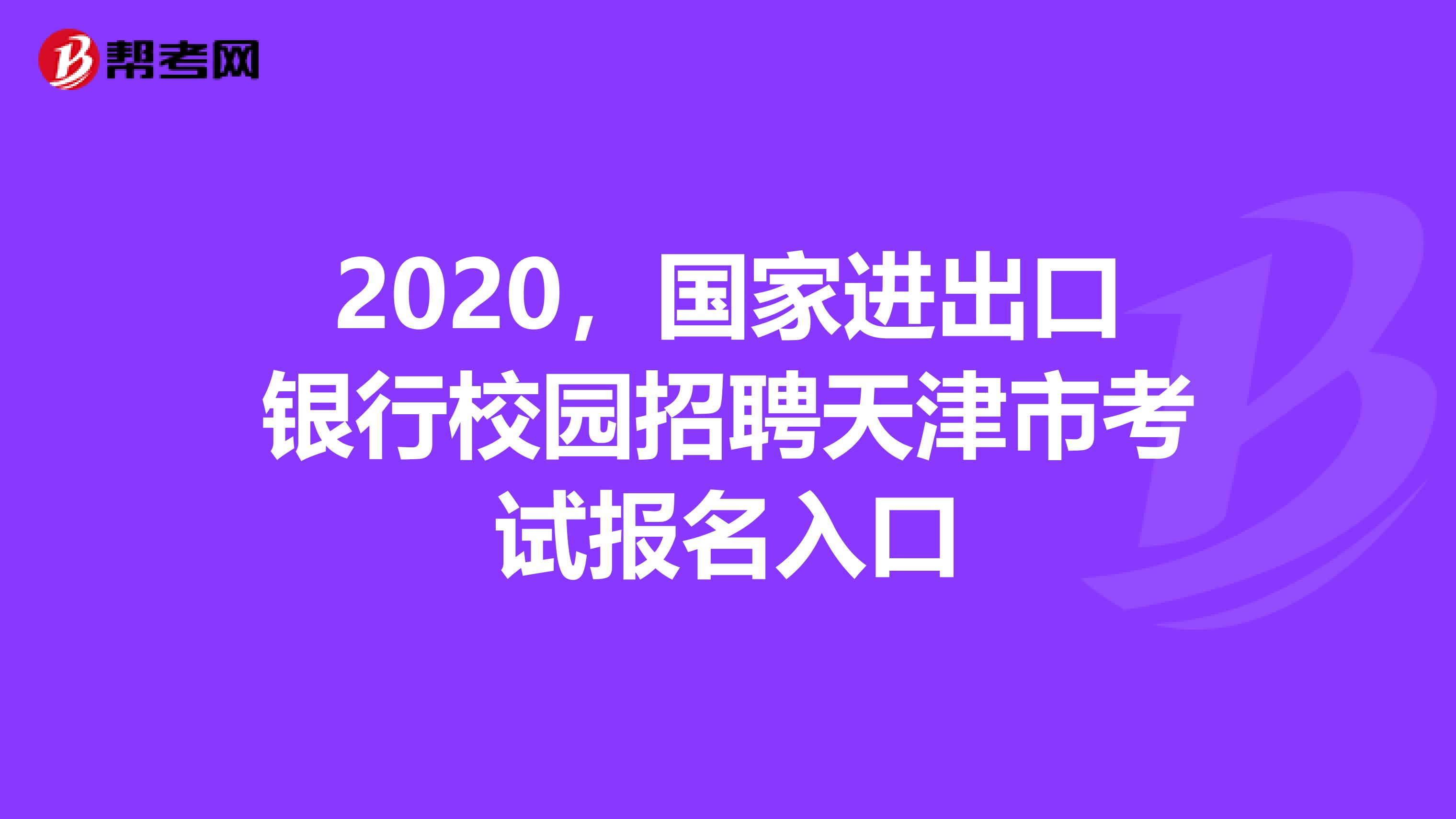 2020，国家进出口银行校园招聘天津市考试报名入口