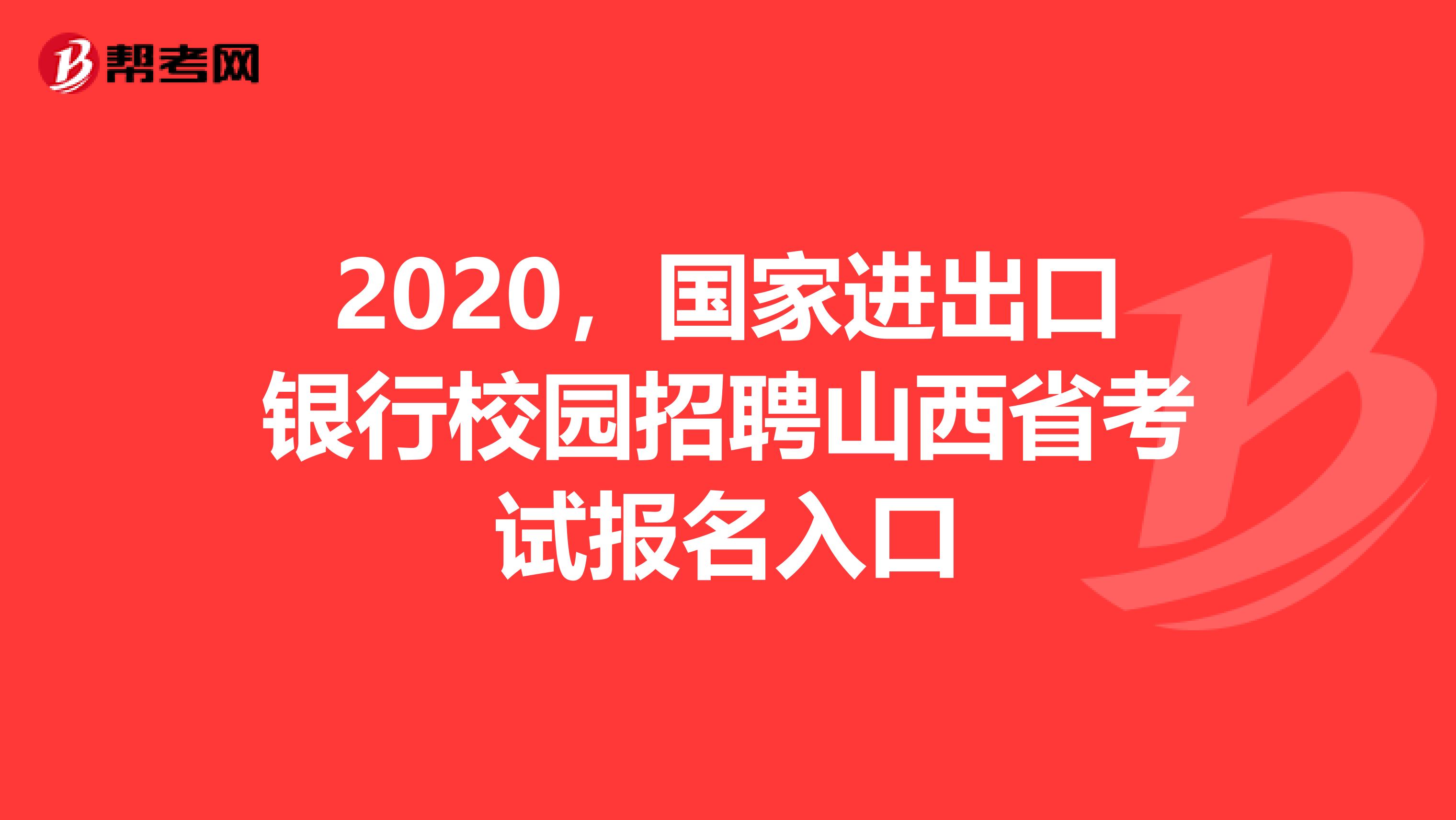 2020，国家进出口银行校园招聘山西省考试报名入口