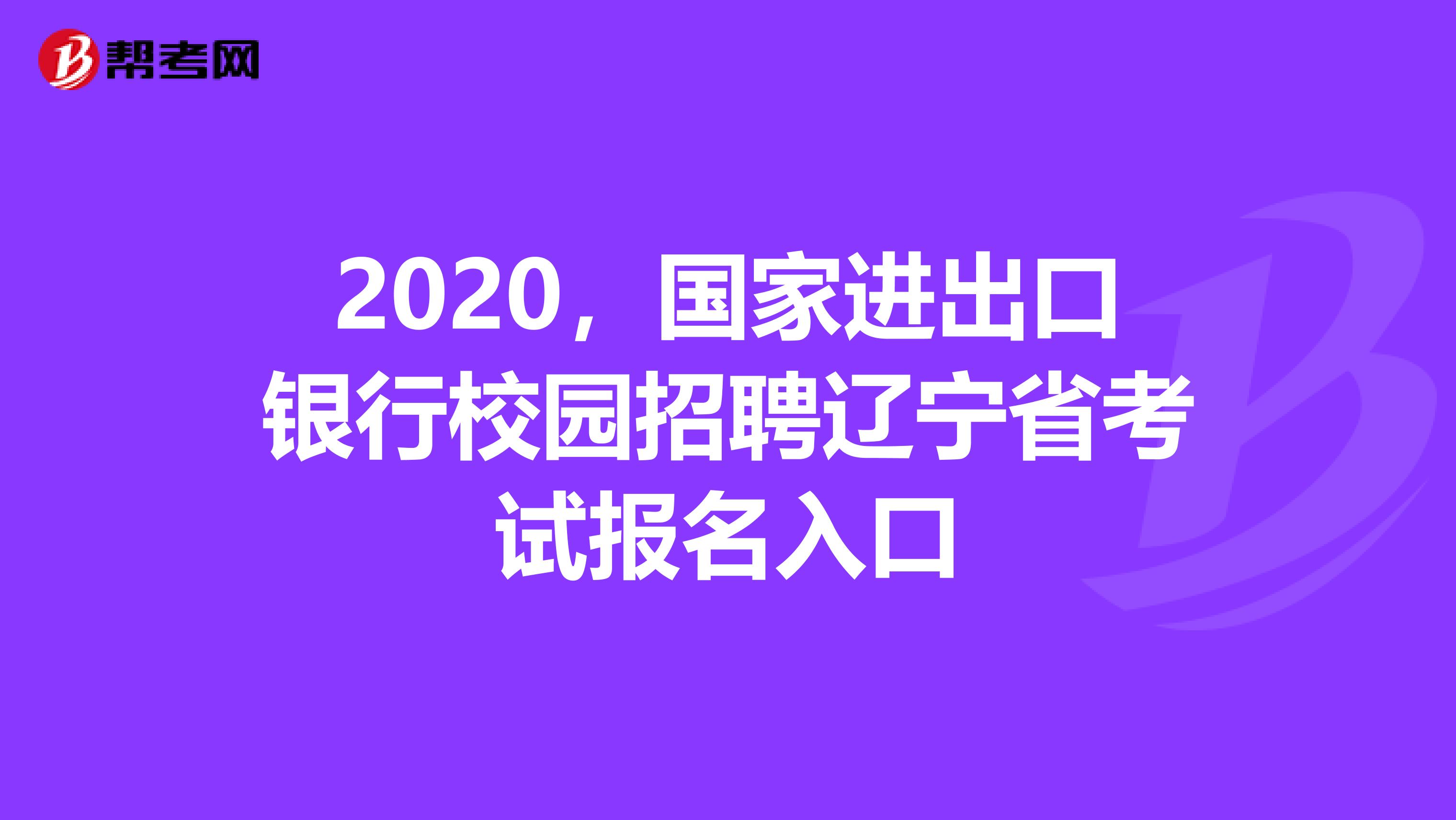 2020，国家进出口银行校园招聘辽宁省考试报名入口