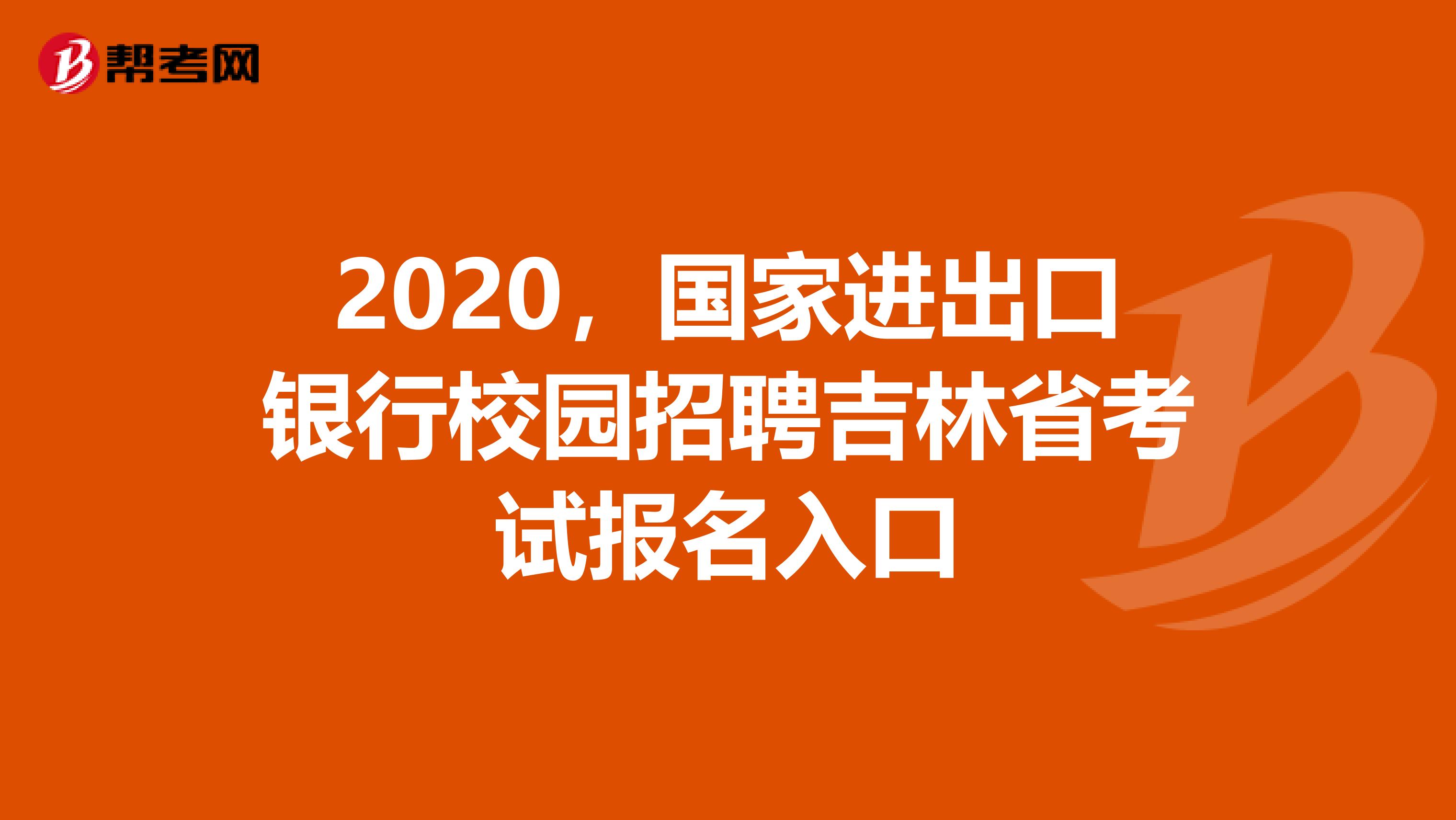 2020，国家进出口银行校园招聘吉林省考试报名入口