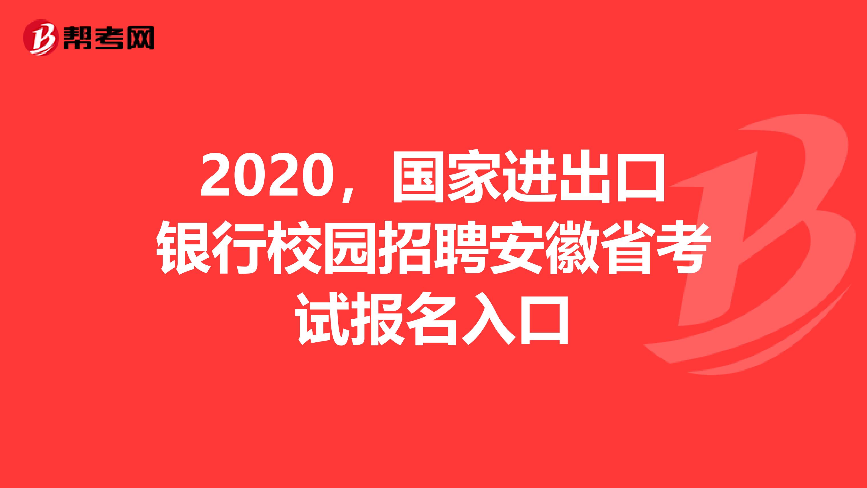 2020，国家进出口银行校园招聘安徽省考试报名入口