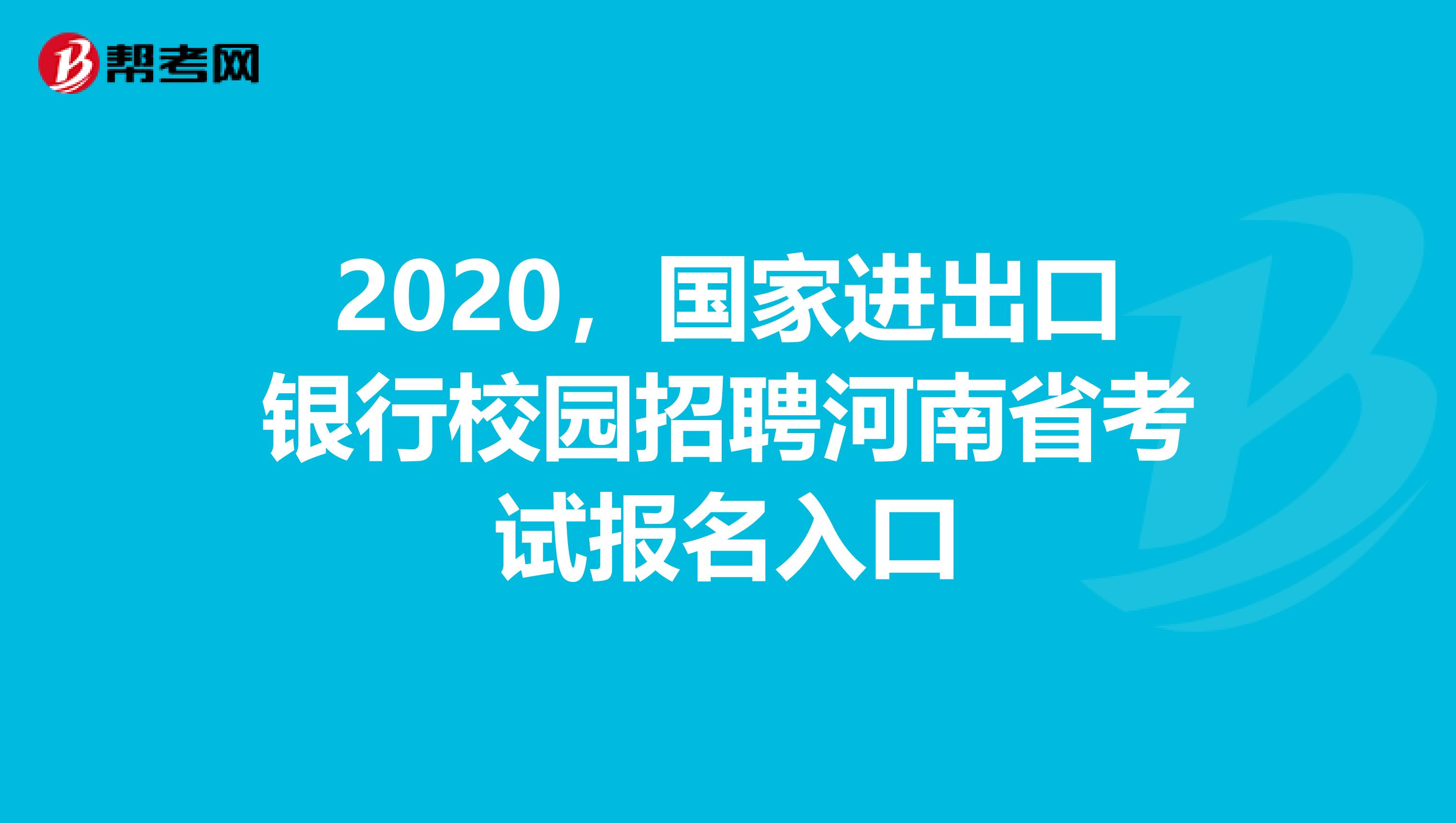 2020，国家进出口银行校园招聘河南省考试报名入口