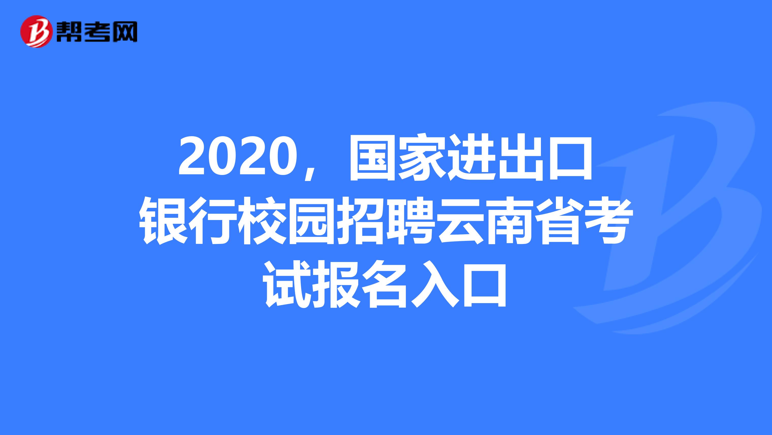 2020，国家进出口银行校园招聘云南省考试报名入口