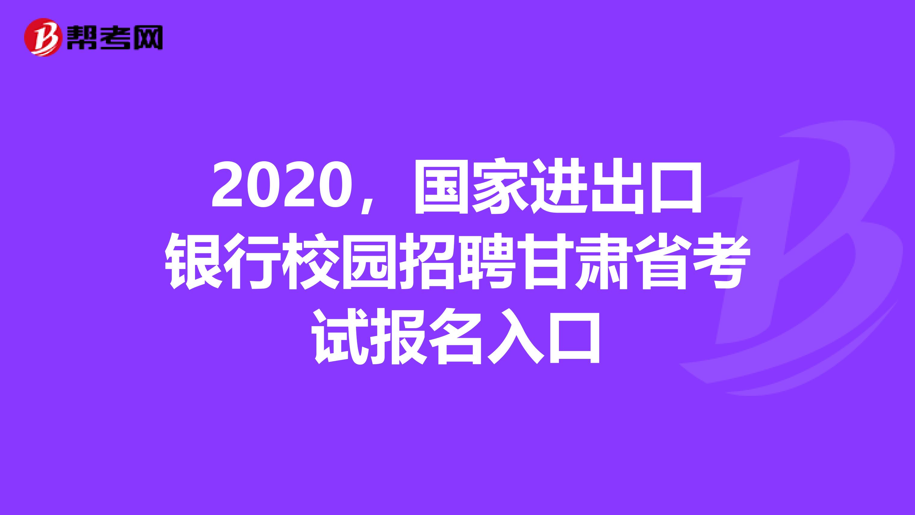 2020，国家进出口银行校园招聘甘肃省考试报名入口