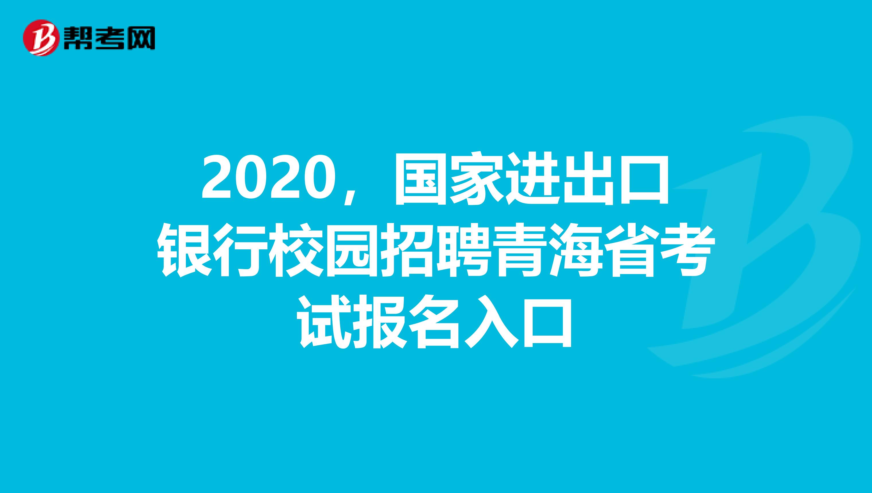 2020，国家进出口银行校园招聘青海省考试报名入口