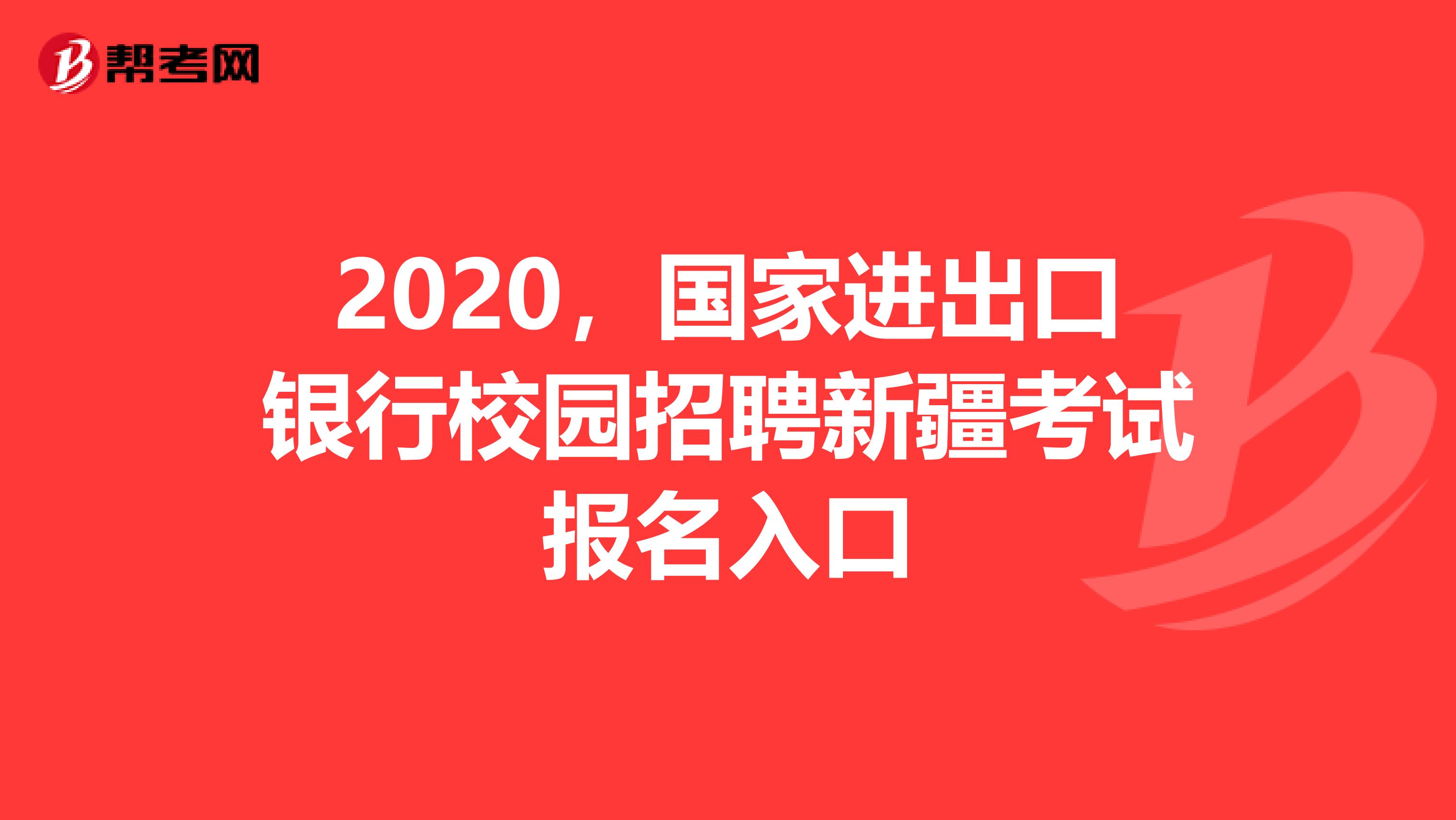 2020，国家进出口银行校园招聘新疆考试报名入口