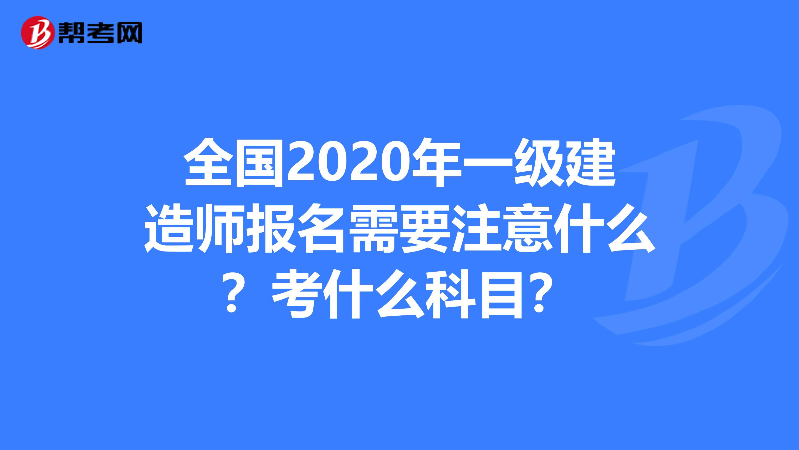 全国2020年一级建造师报名需要注意什么？考什么科目？