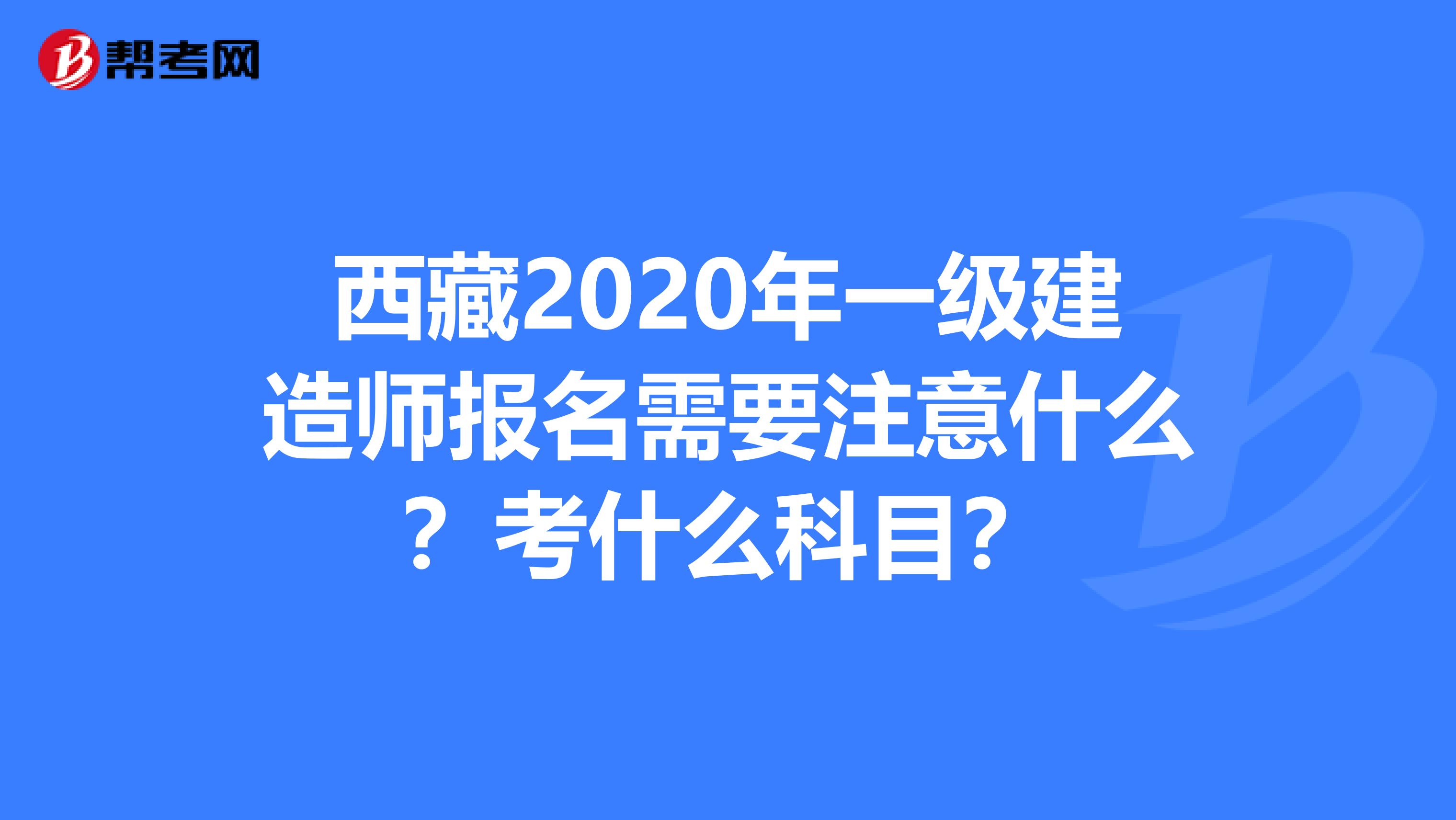 西藏2020年一级建造师报名需要注意什么？考什么科目？