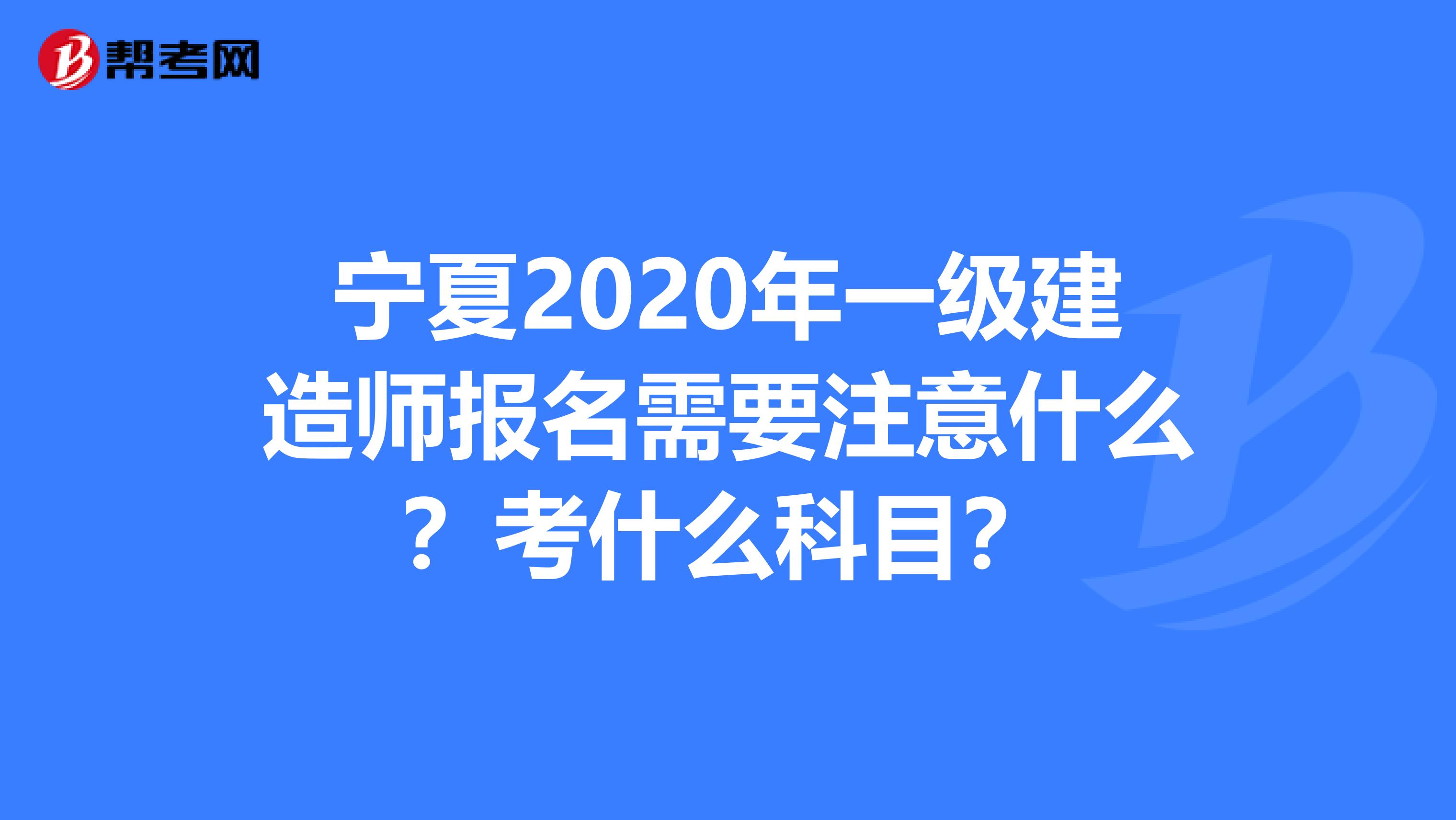 宁夏2020年一级建造师报名需要注意什么？考什么科目？