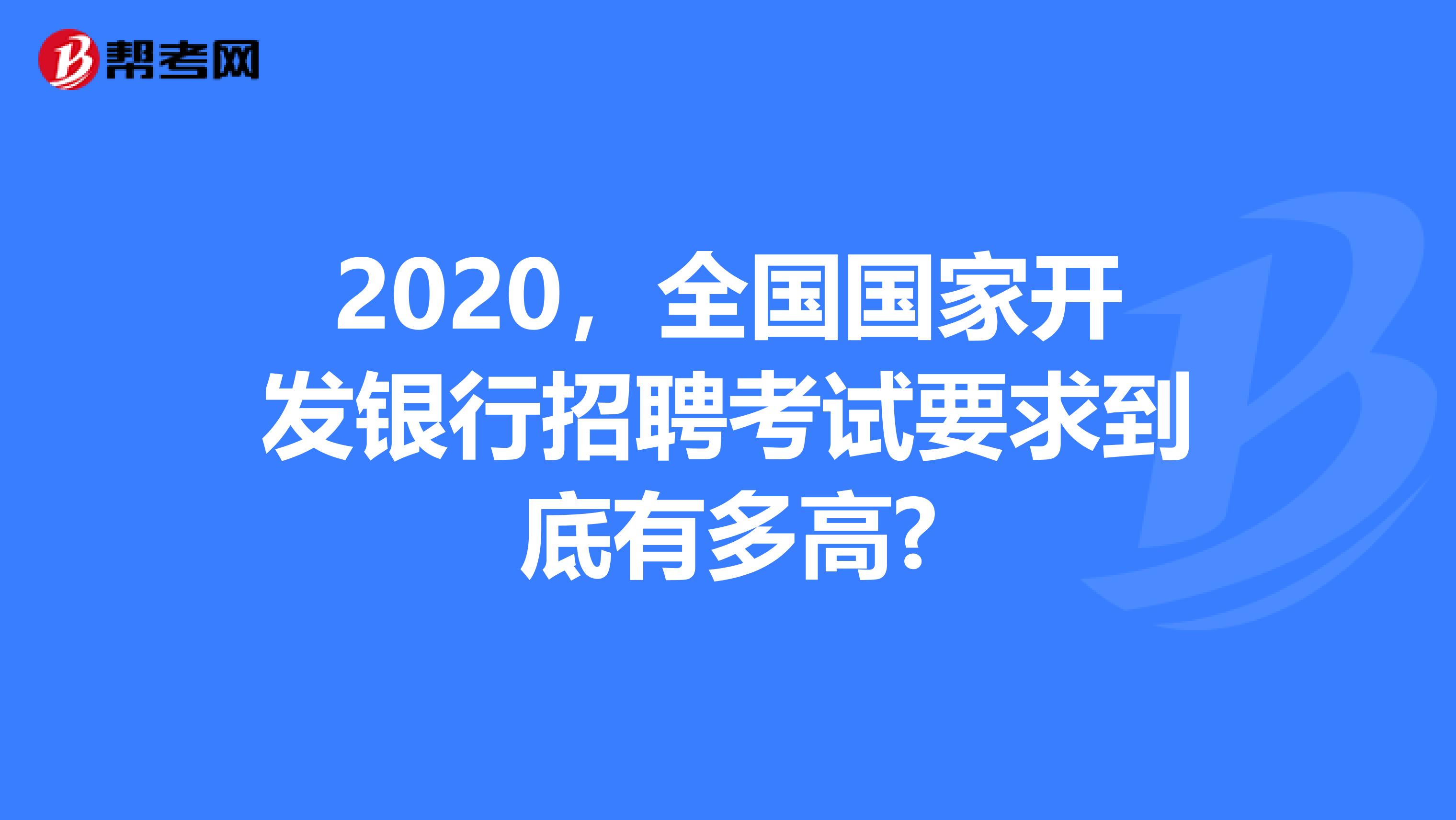 2020，全国国家开发银行招聘考试要求到底有多高?