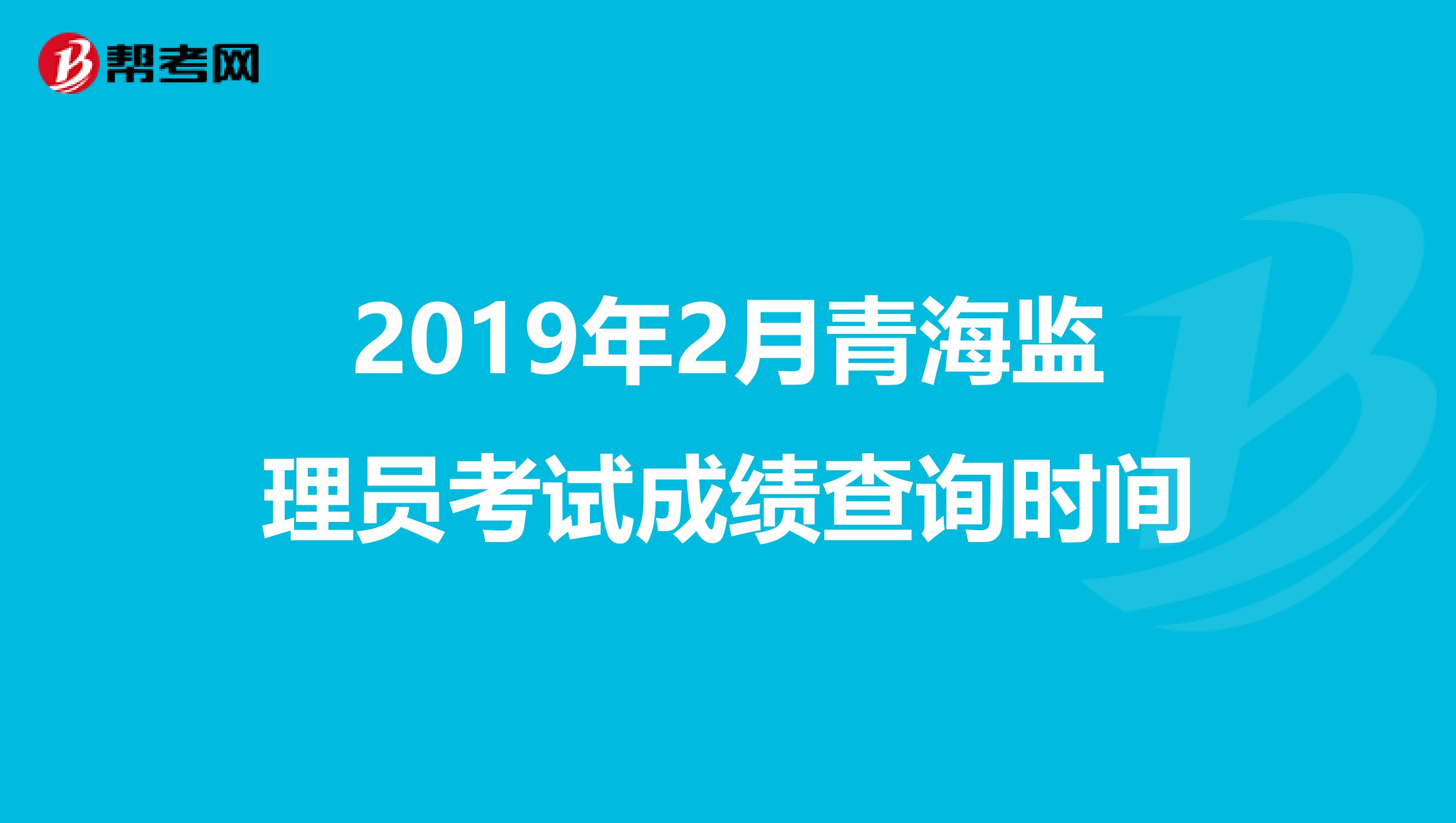 2019年2月青海监理员考试成绩查询时间