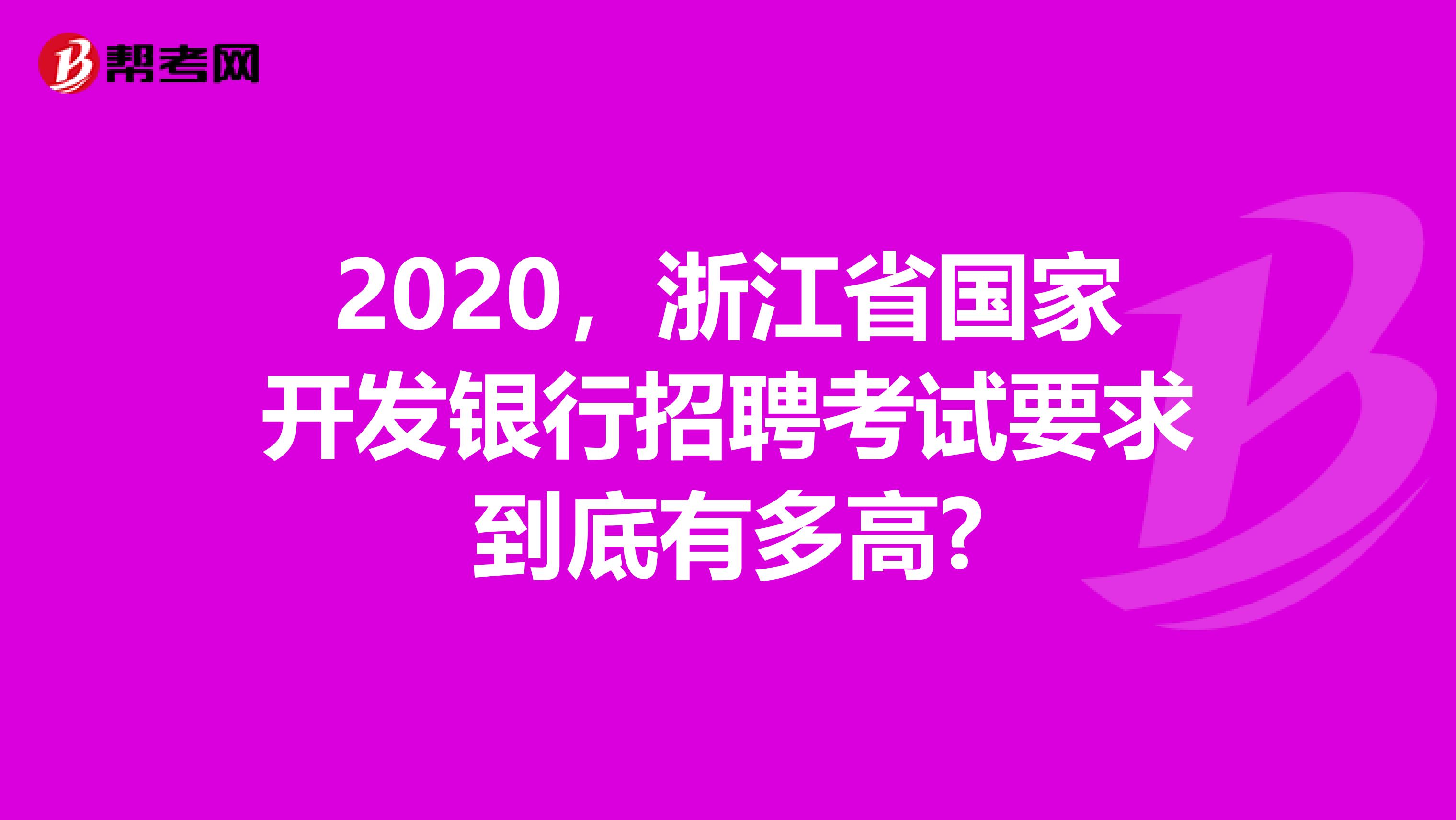 2020，浙江省国家开发银行招聘考试要求到底有多高?