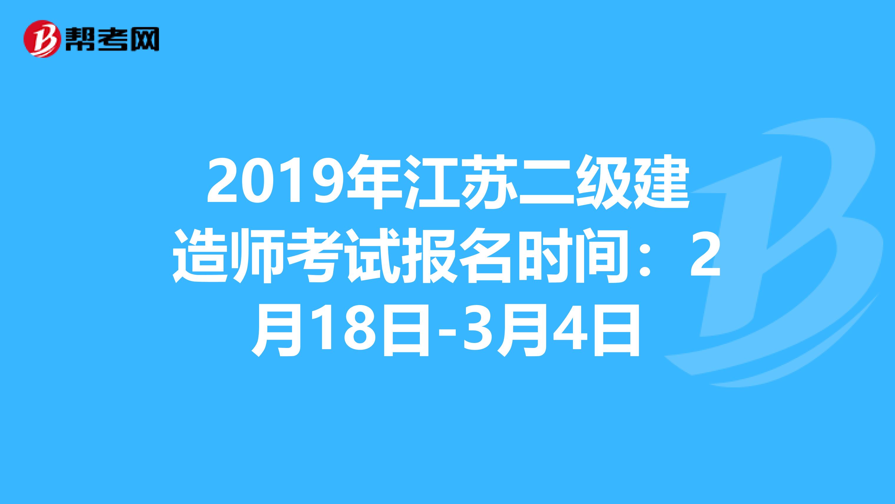 2019年江苏二级建造师考试报名时间：2月18日-3月4日