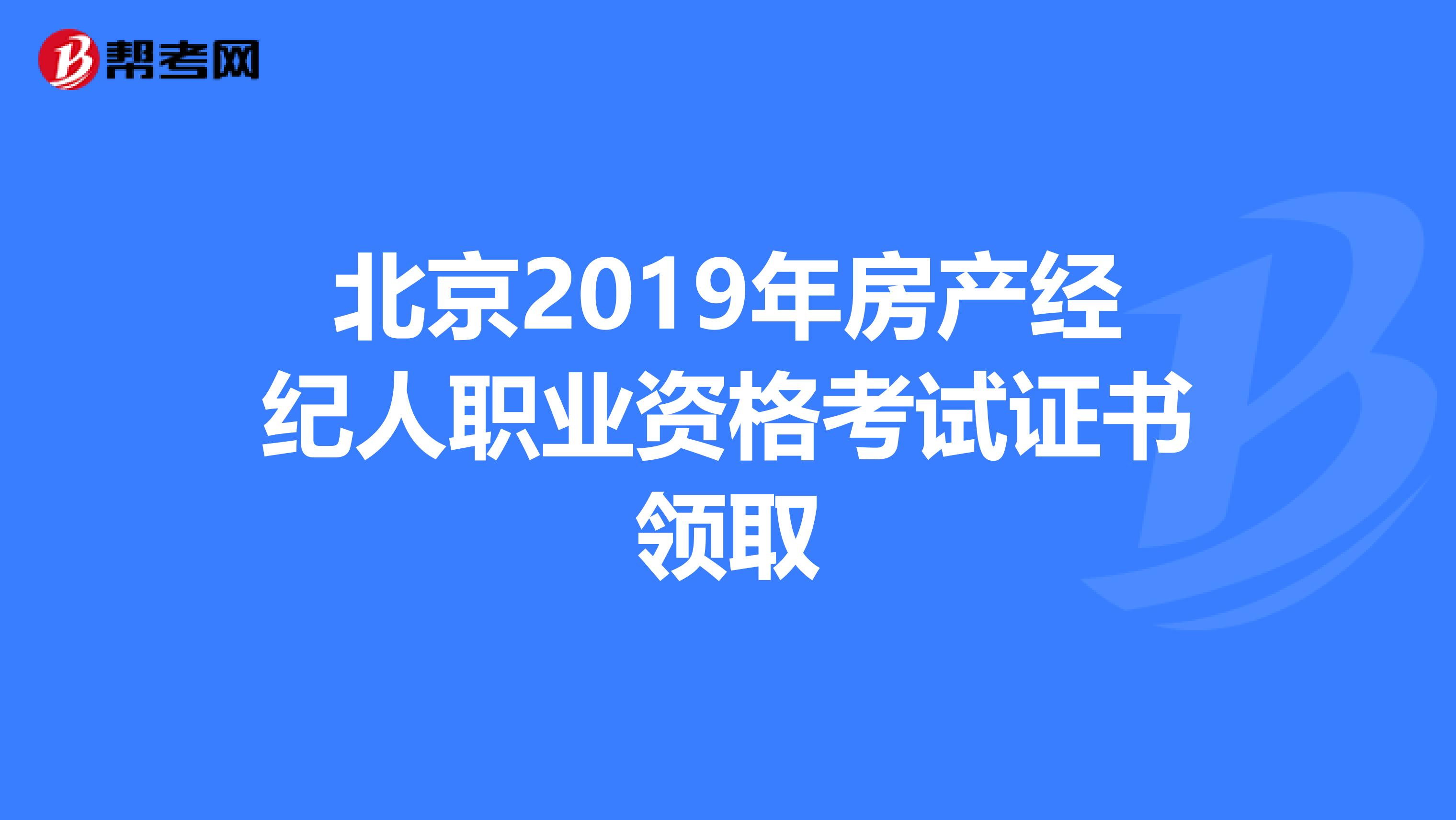 北京2019年房产经纪人职业资格考试证书领取