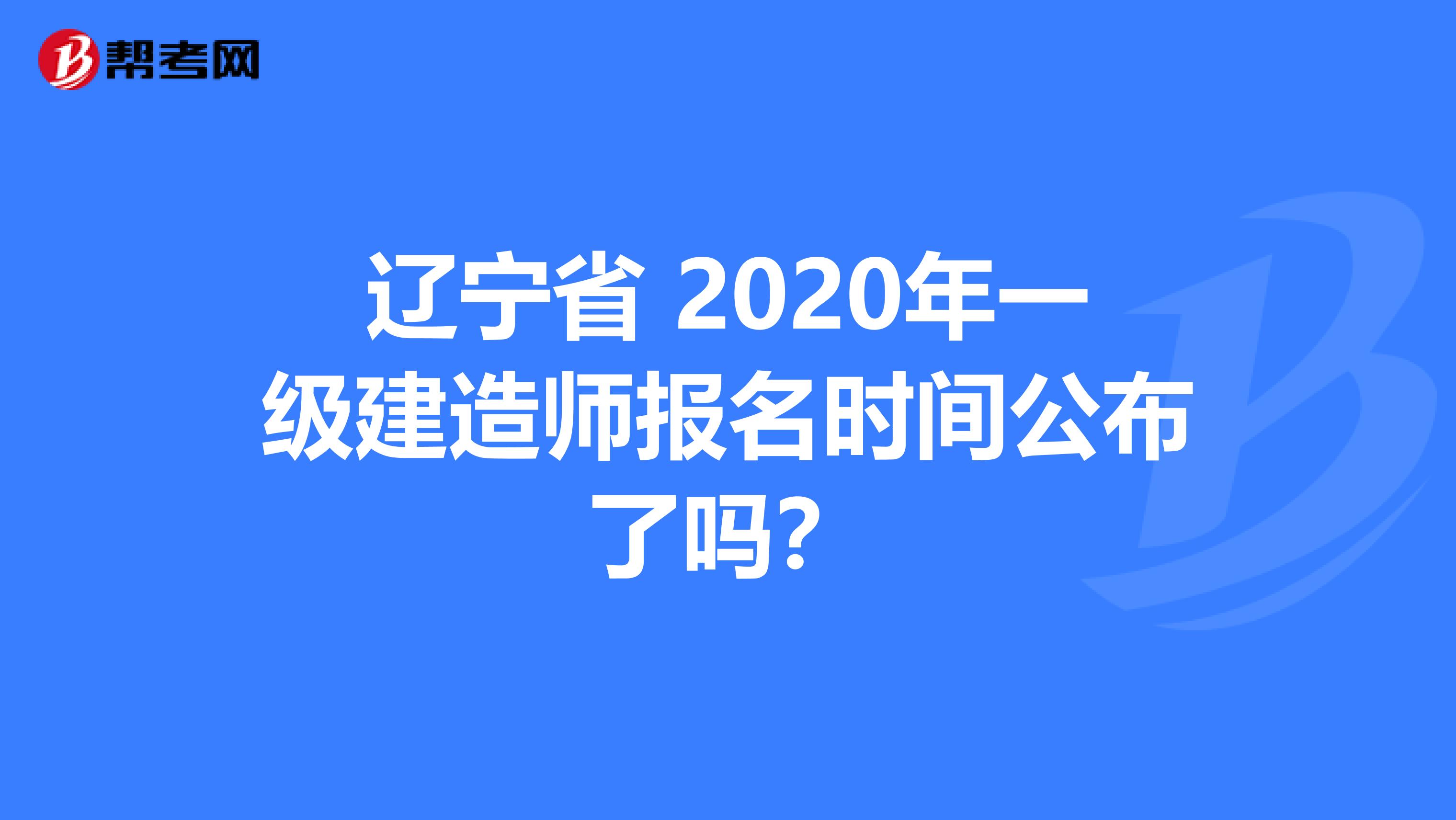 辽宁省 2020年一级建造师报名时间公布了吗？