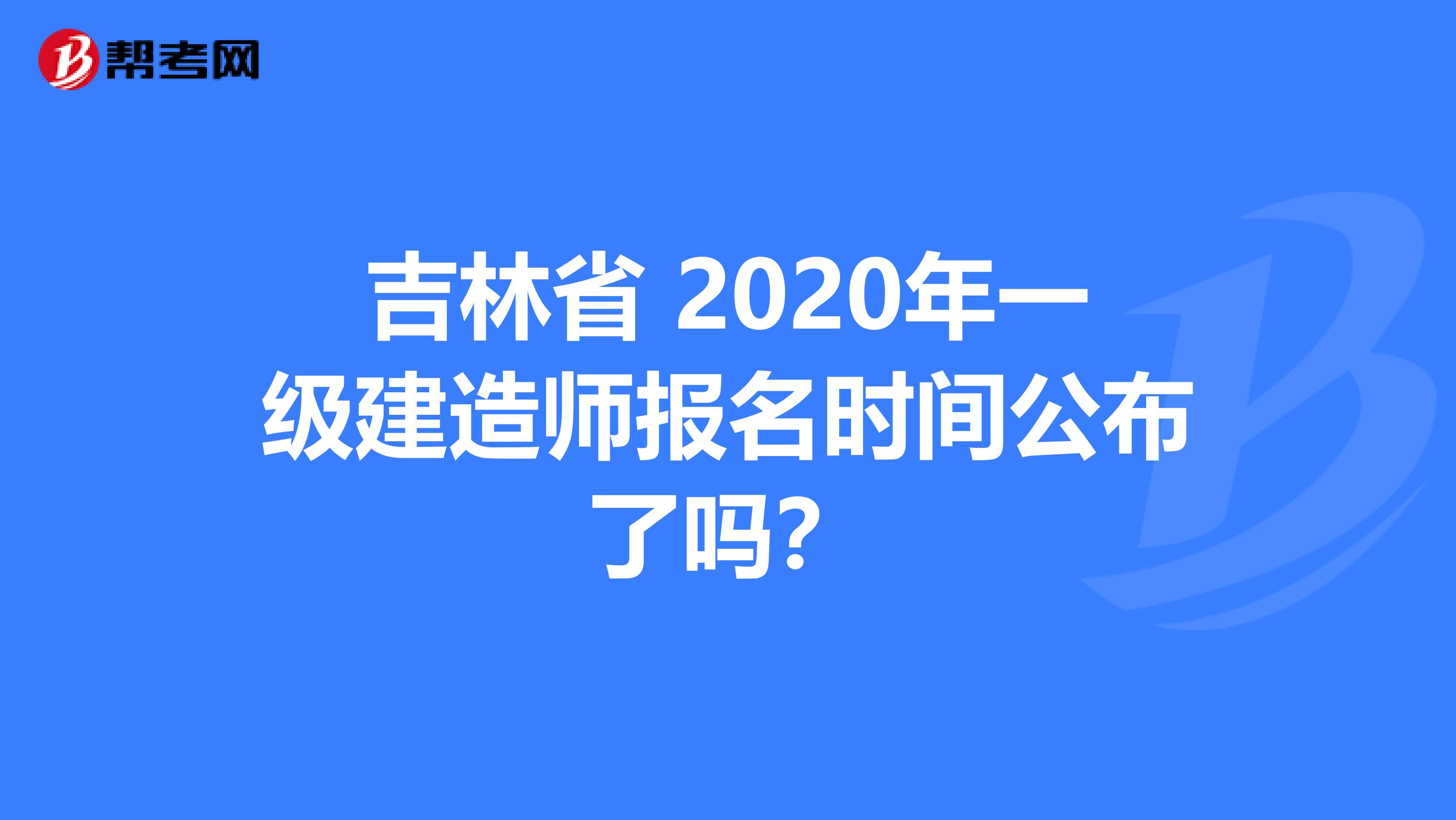 吉林省 2020年一级建造师报名时间公布了吗？