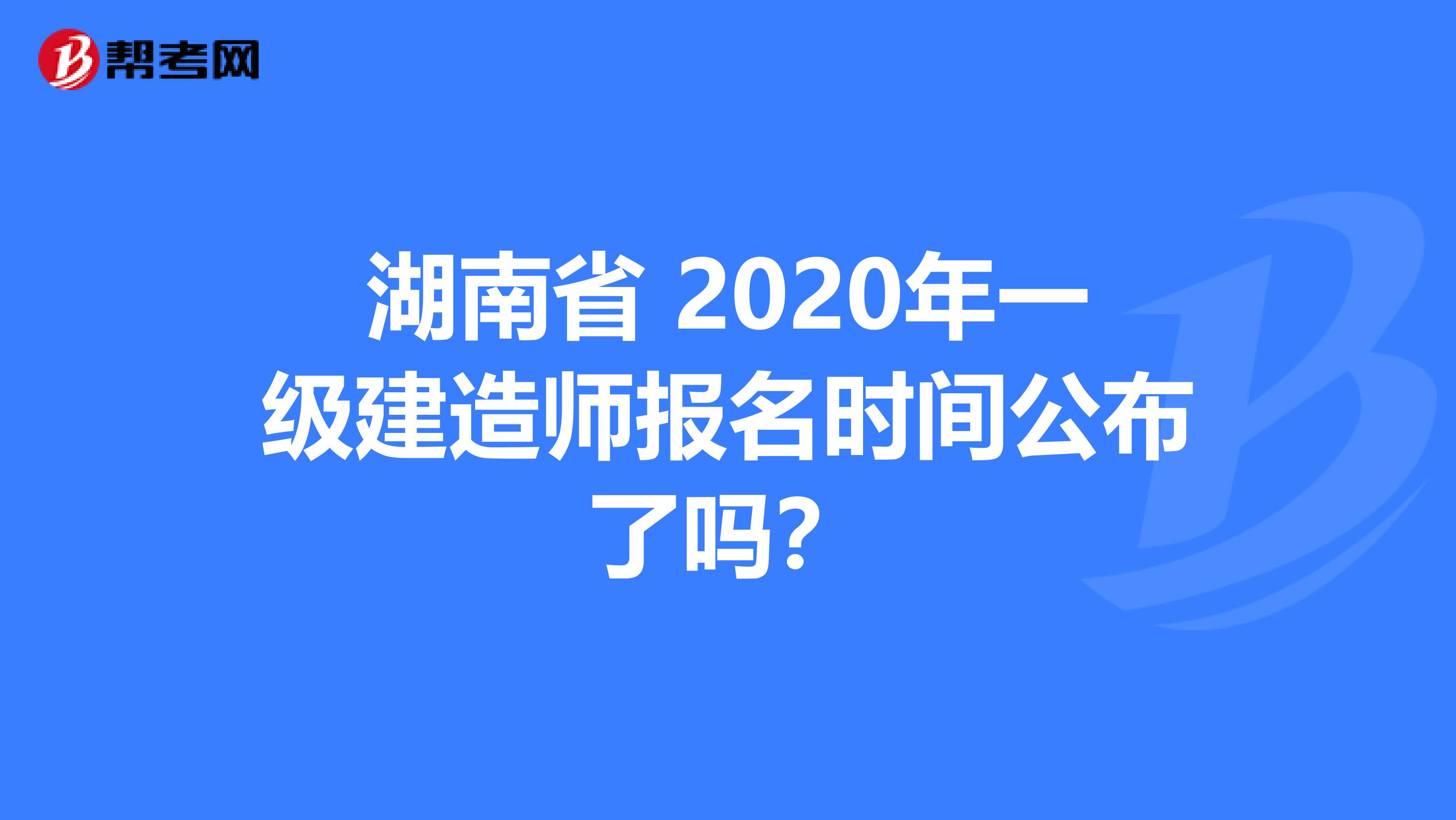 湖南省 2020年一级建造师报名时间公布了吗？