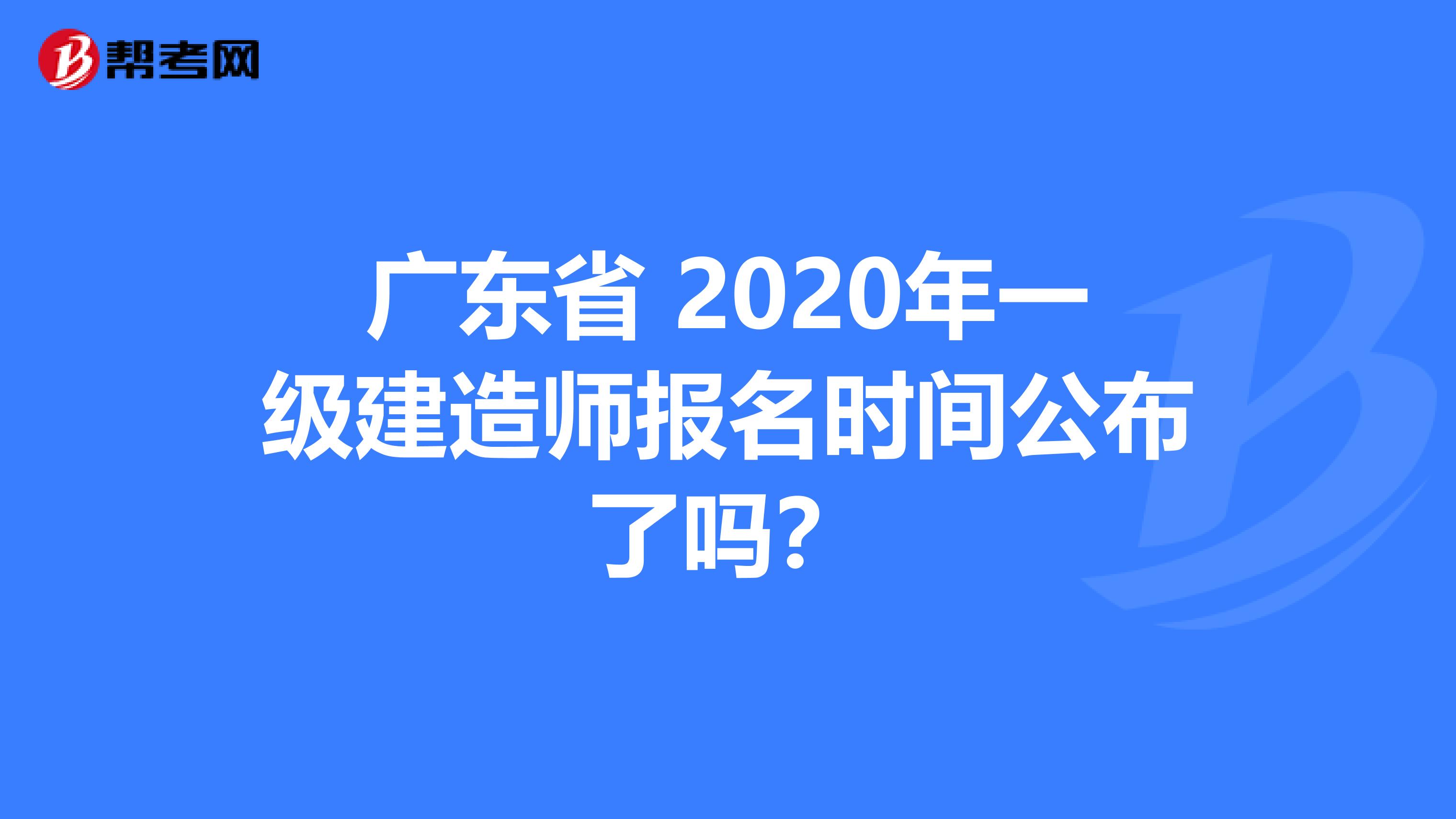 廣東省 2020年一級(jí)建造師報(bào)名時(shí)間公布了嗎？