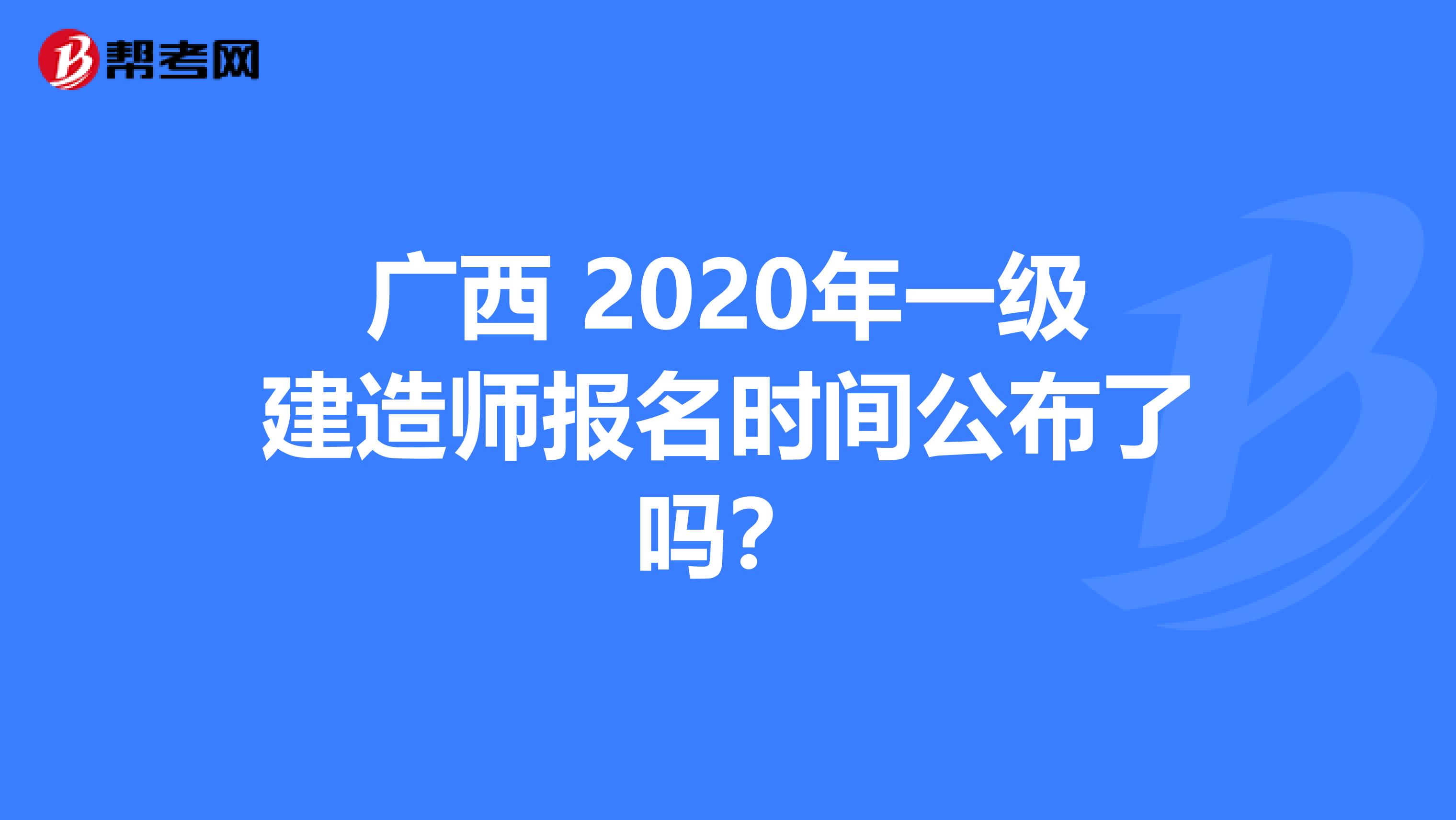 广西 2020年一级建造师报名时间公布了吗？