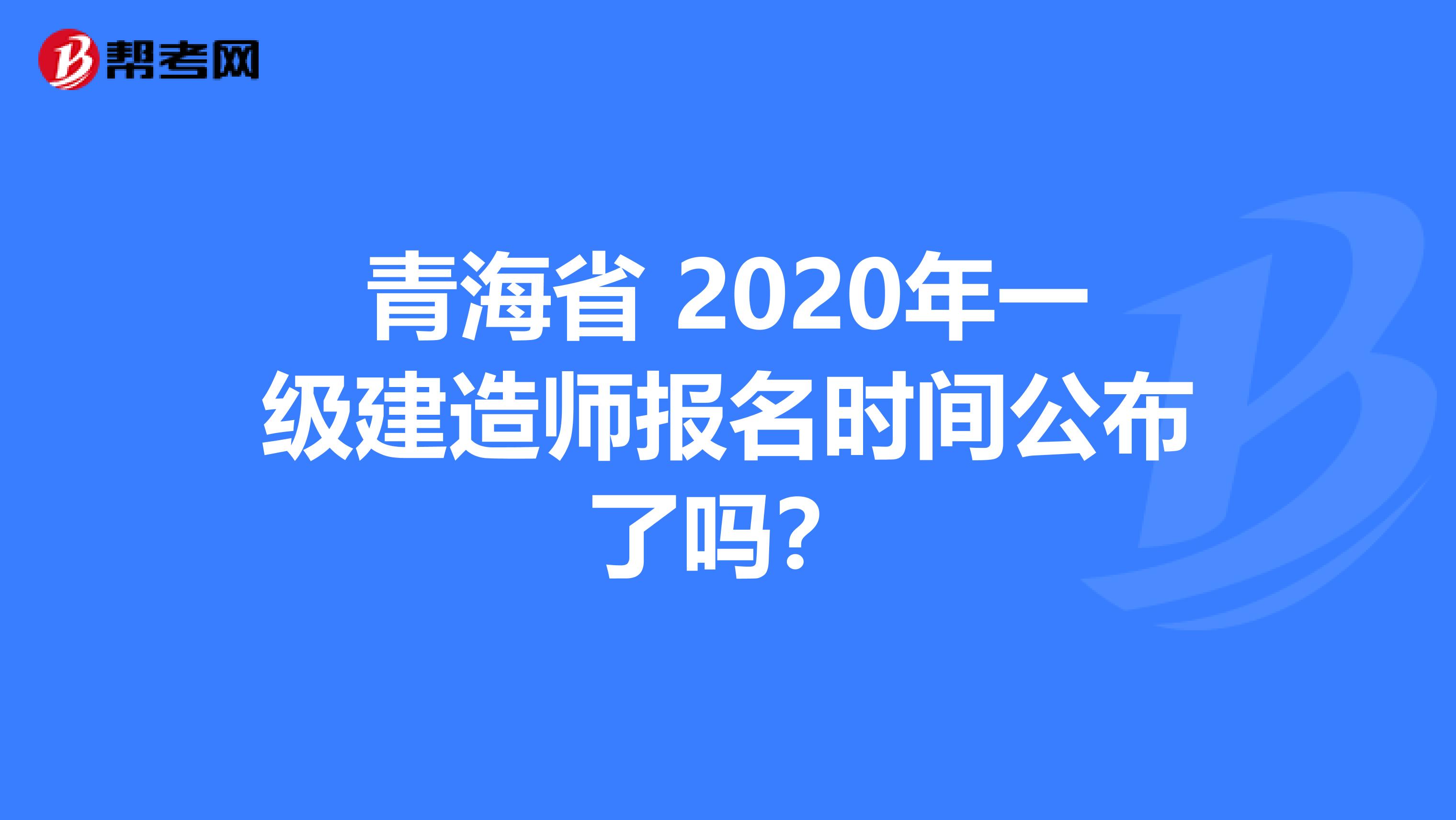 青海省 2020年一级建造师报名时间公布了吗？