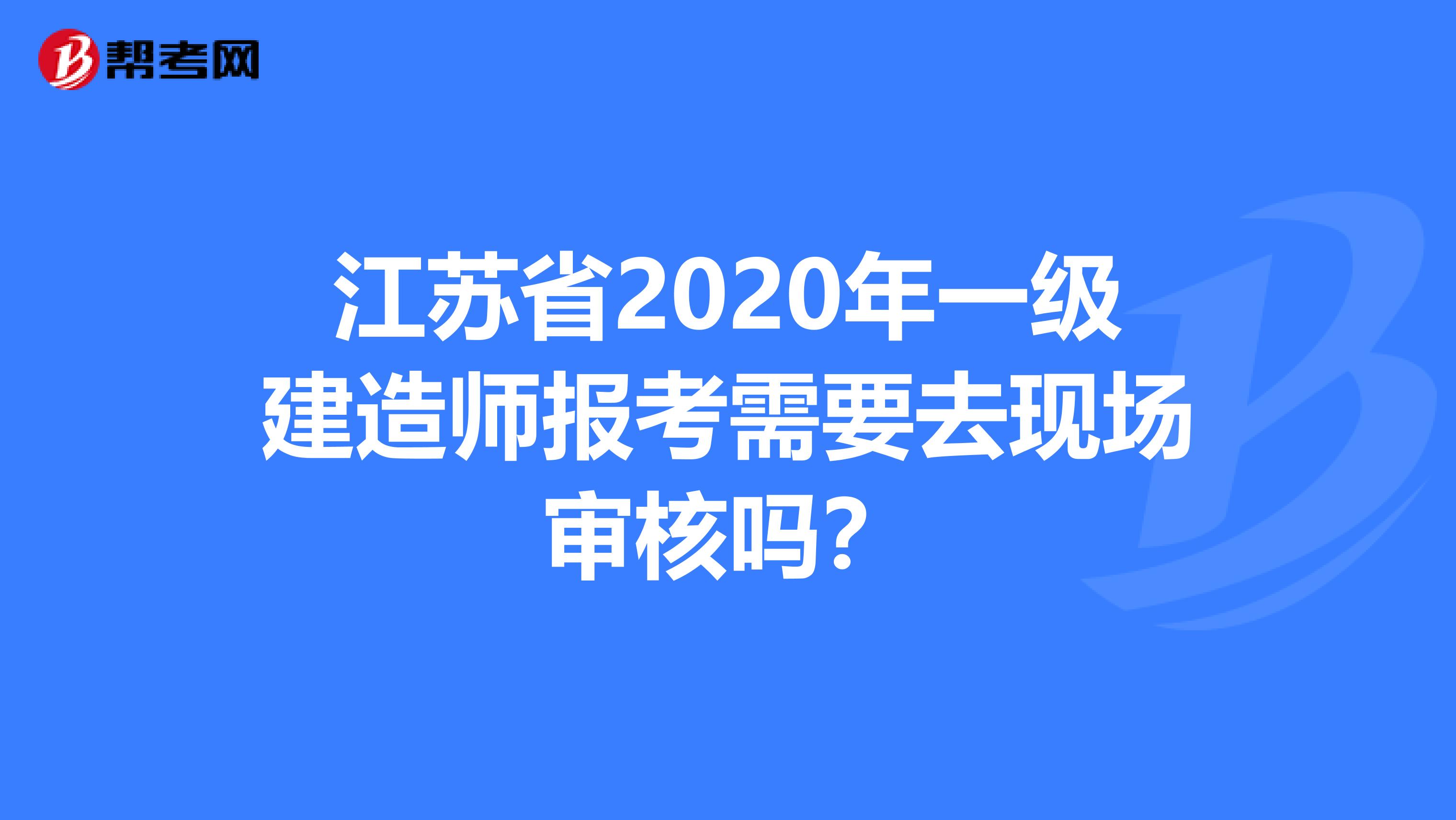 江苏省2020年一级建造师报考需要去现场审核吗？