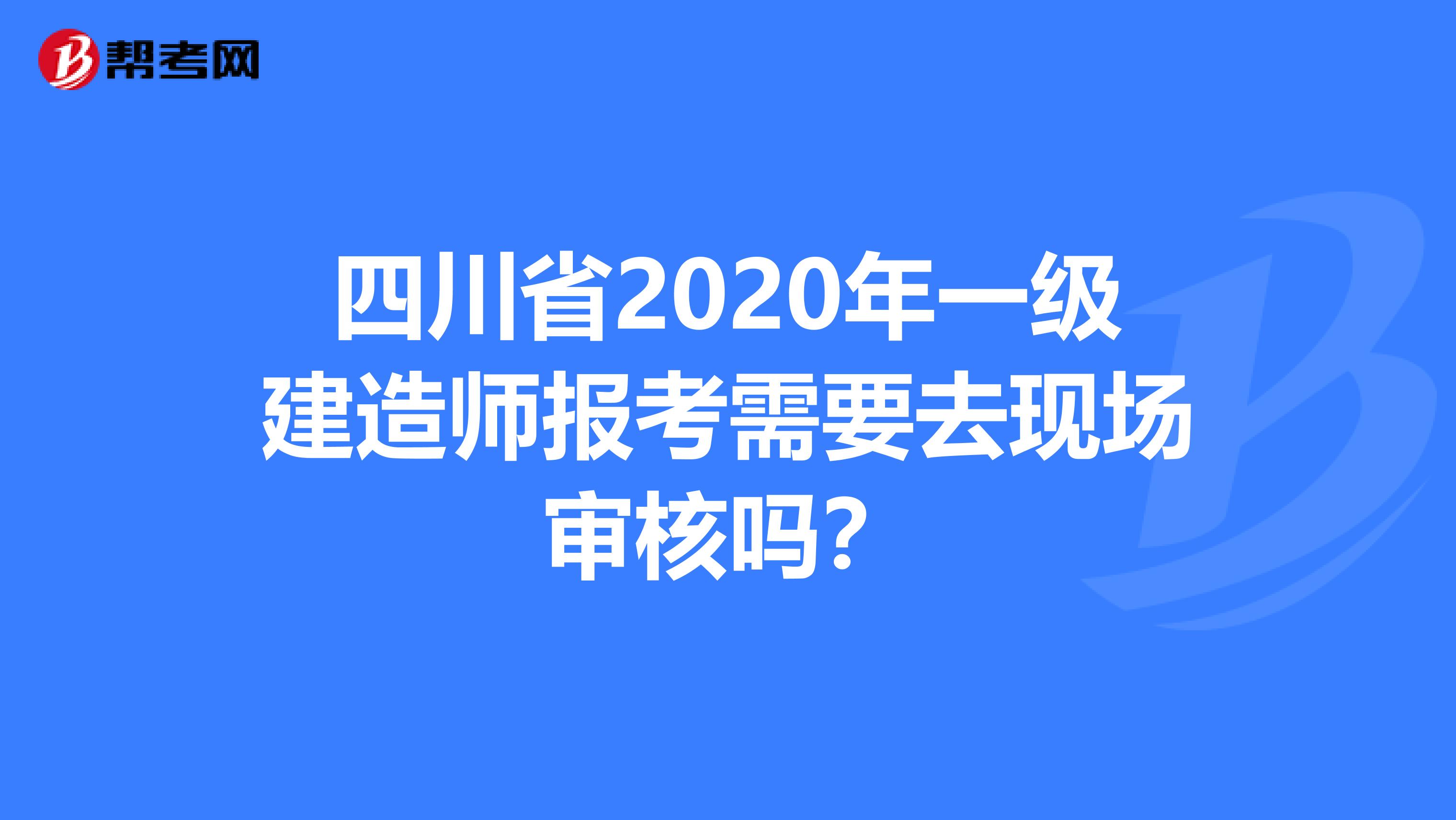 四川省2020年一级建造师报考需要去现场审核吗？