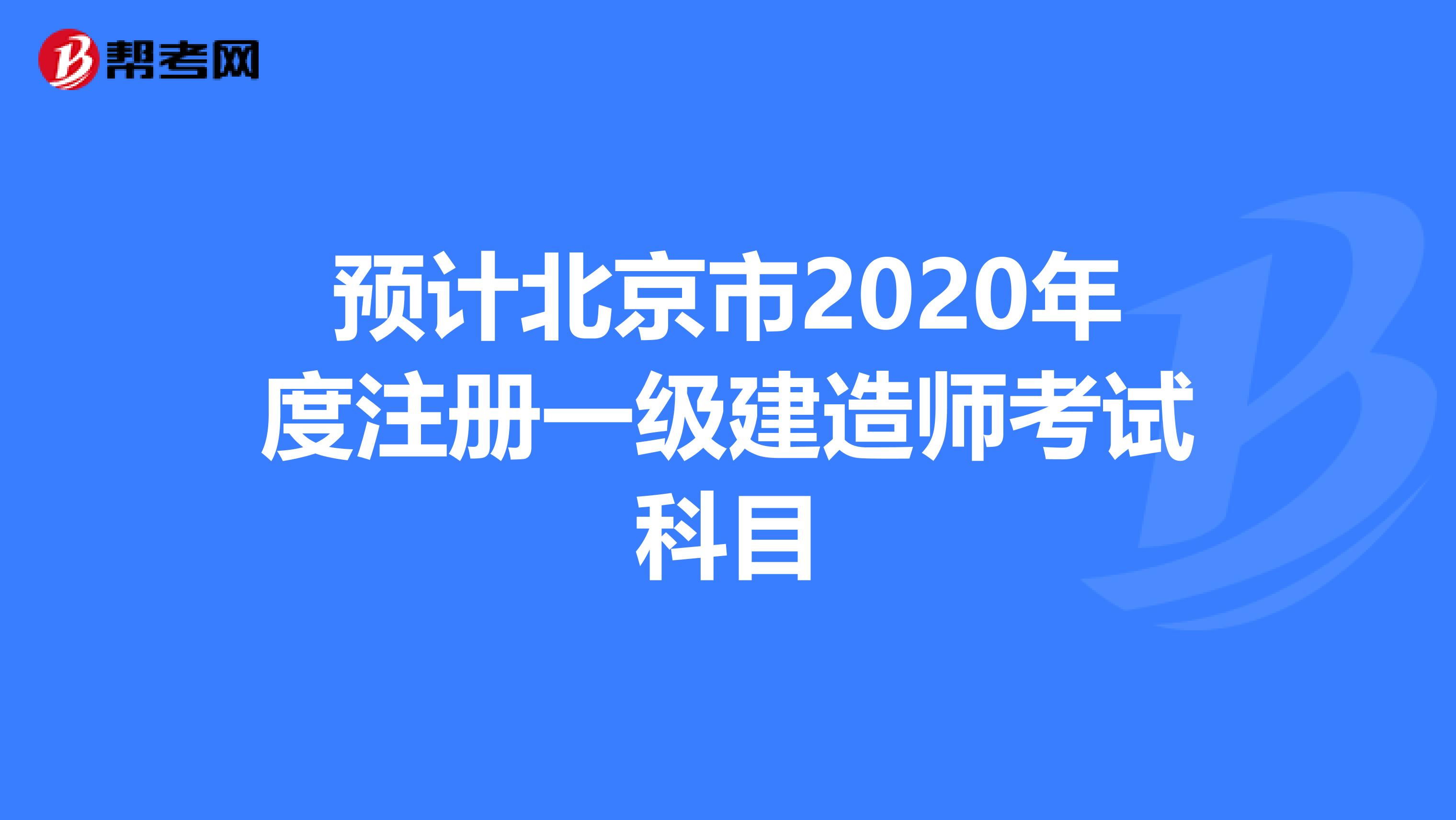 預(yù)計(jì)北京市2020年度注冊一級建造師考試科目