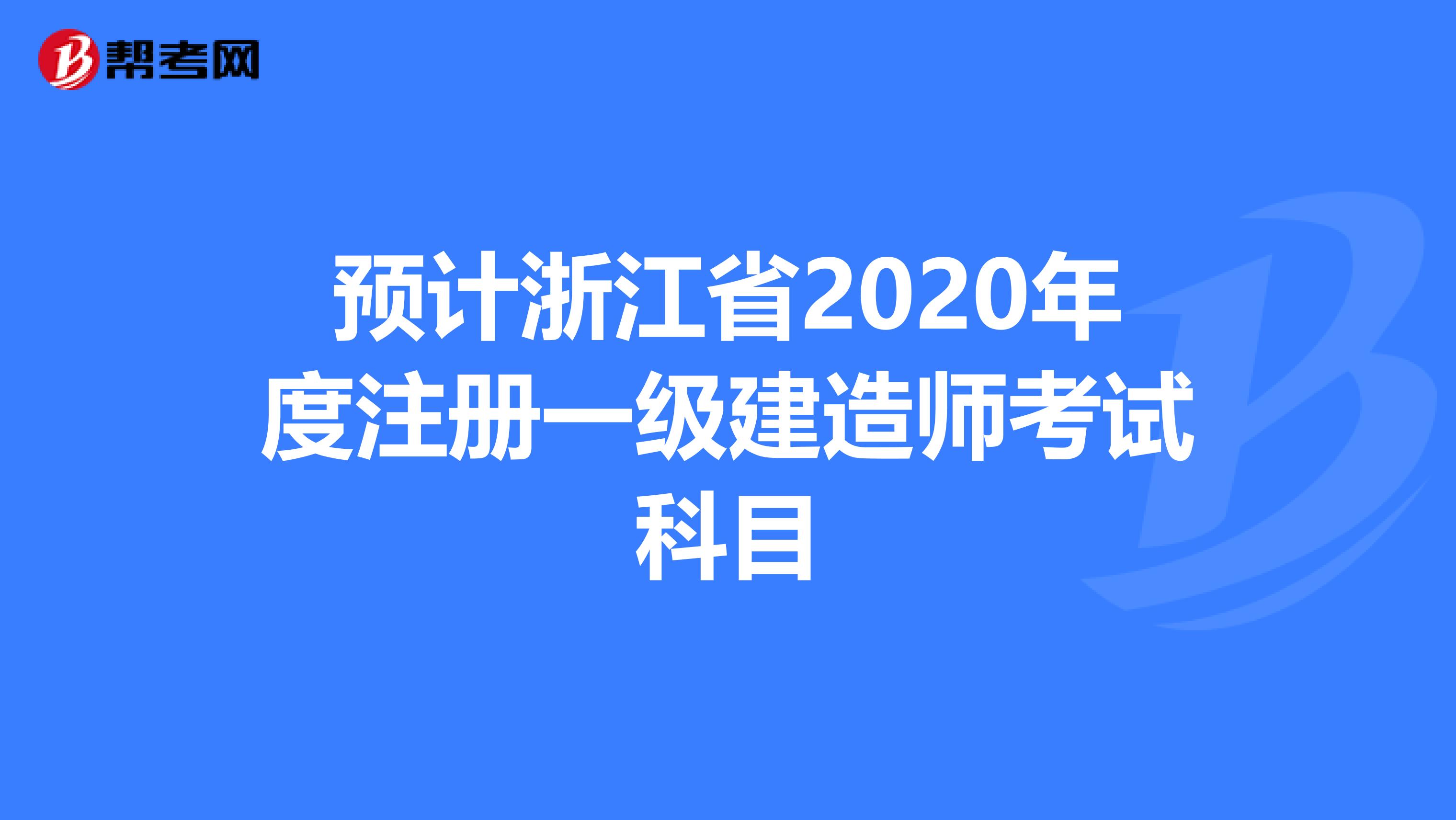 預(yù)計(jì)浙江省2020年度注冊一級建造師考試科目