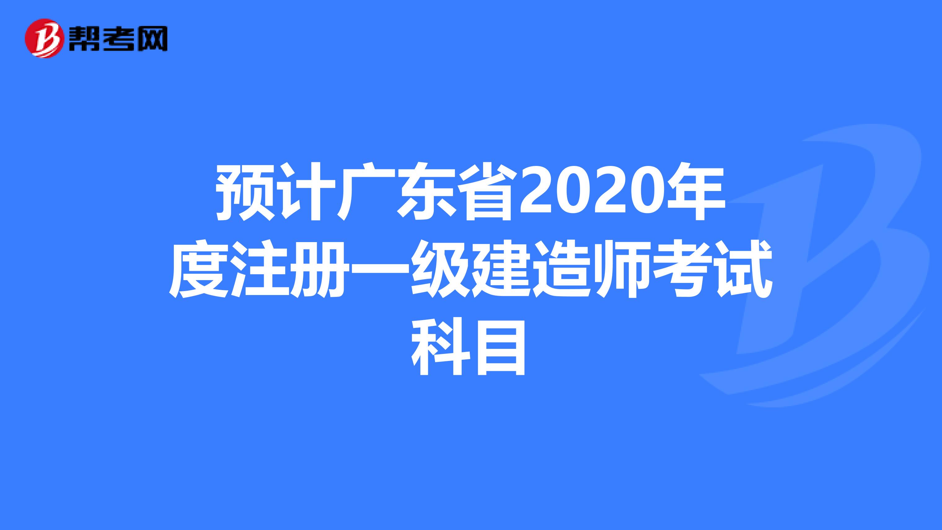 預(yù)計(jì)廣東省2020年度注冊(cè)一級(jí)建造師考試科目