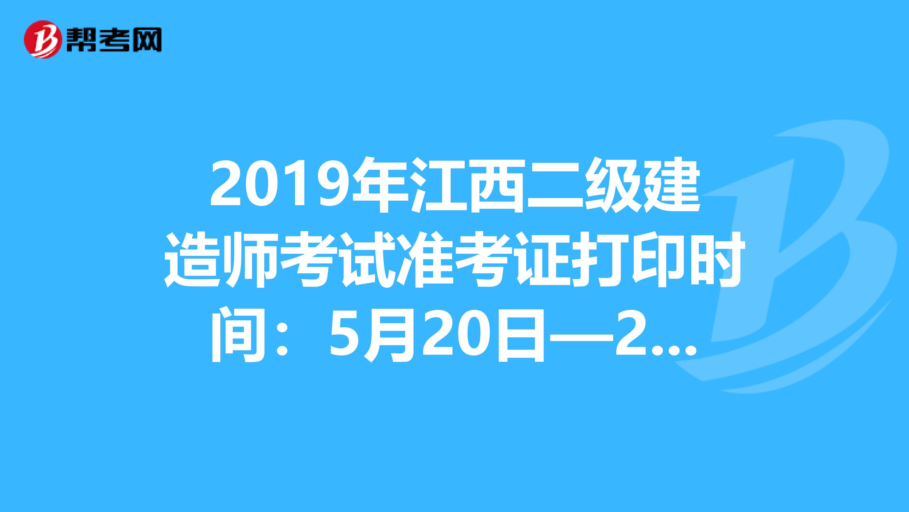 2019年江西二級建造師考試準考證打印時間：5月20日—24日