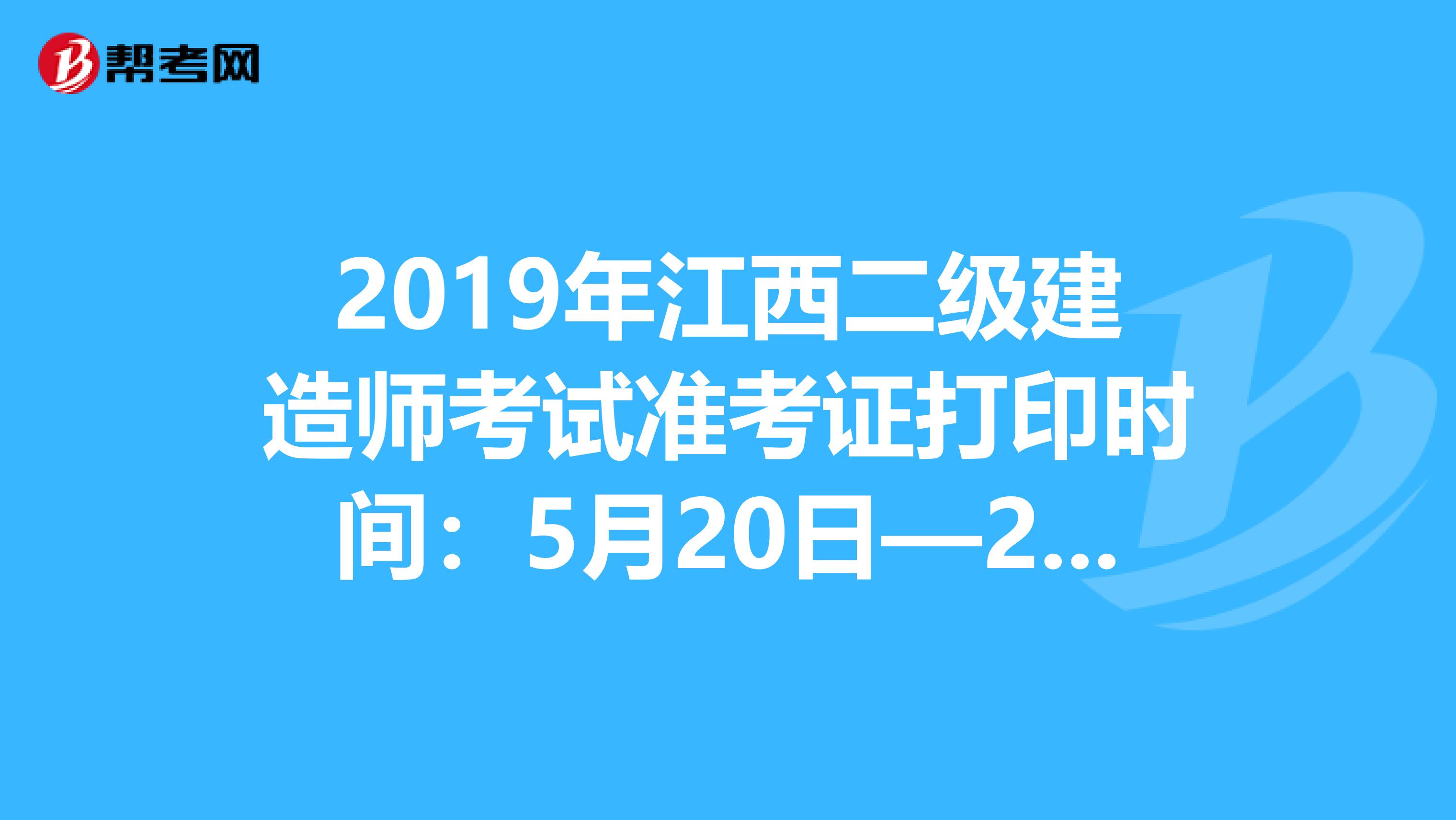 2019年江西二级建造师考试准考证打印时间：5月20日—24日