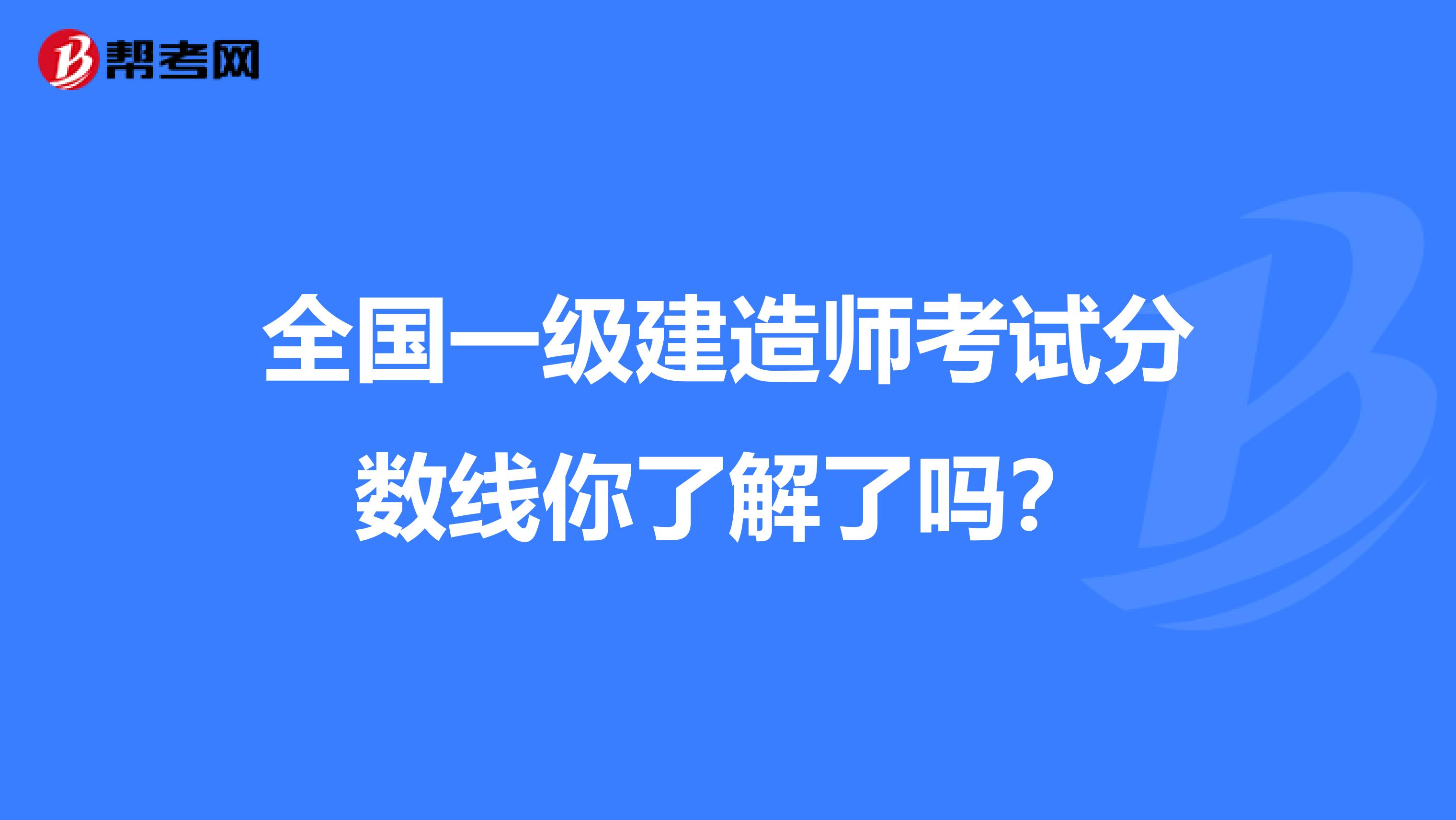 全国一级建造师考试分数线你了解了吗？