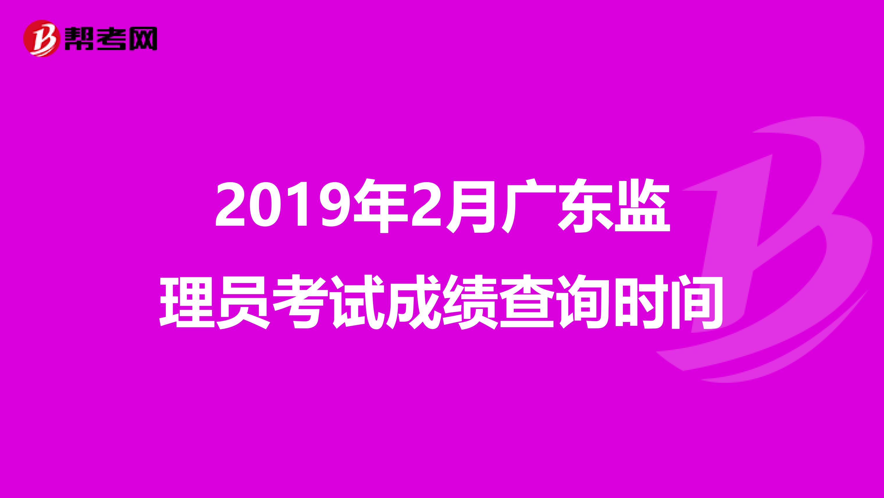 2019年2月广东监理员考试成绩查询时间