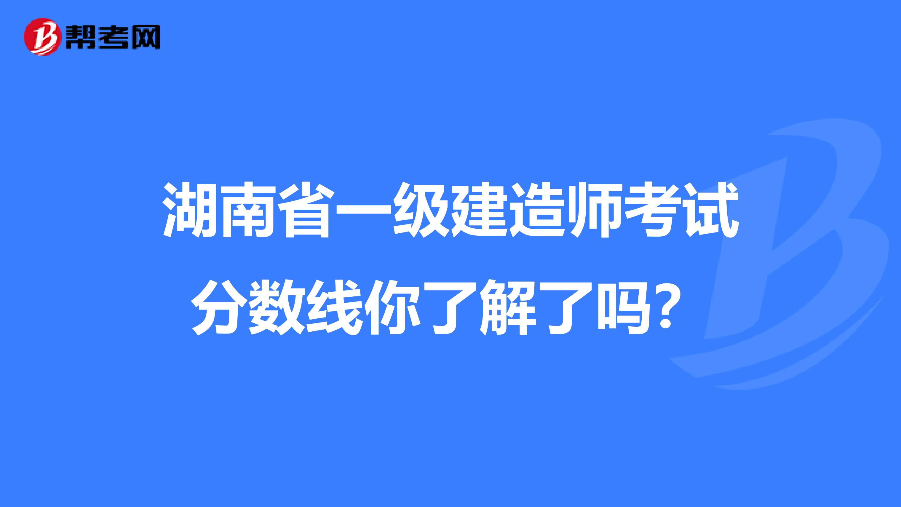 湖南省一级建造师考试分数线你了解了吗？