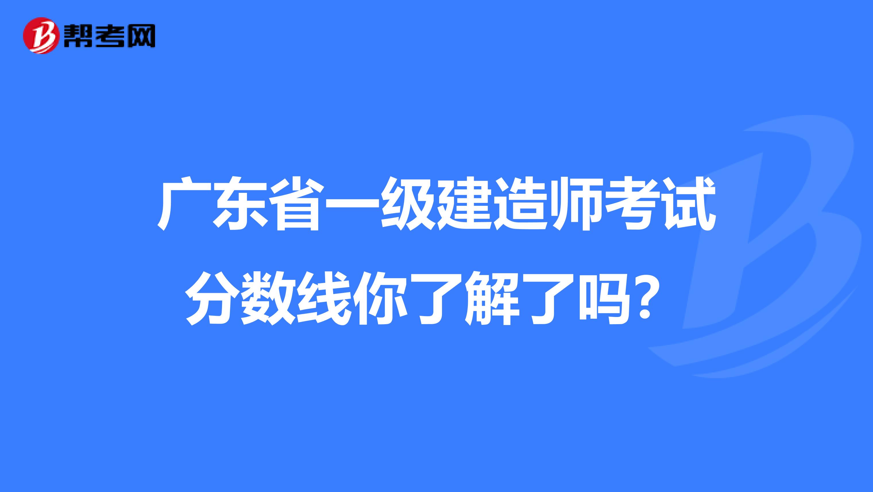 广东省一级建造师考试分数线你了解了吗？