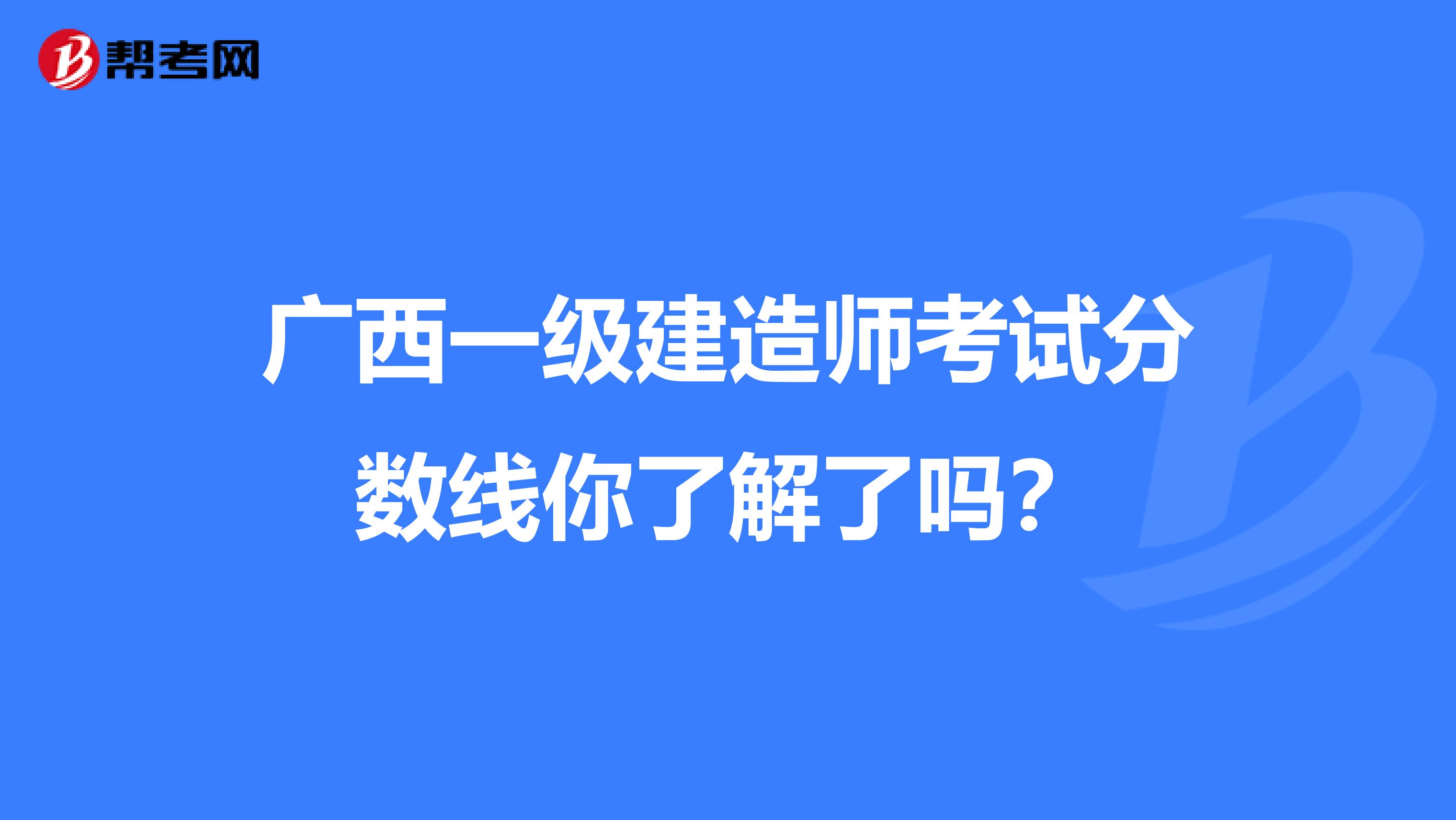 广西一级建造师考试分数线你了解了吗？