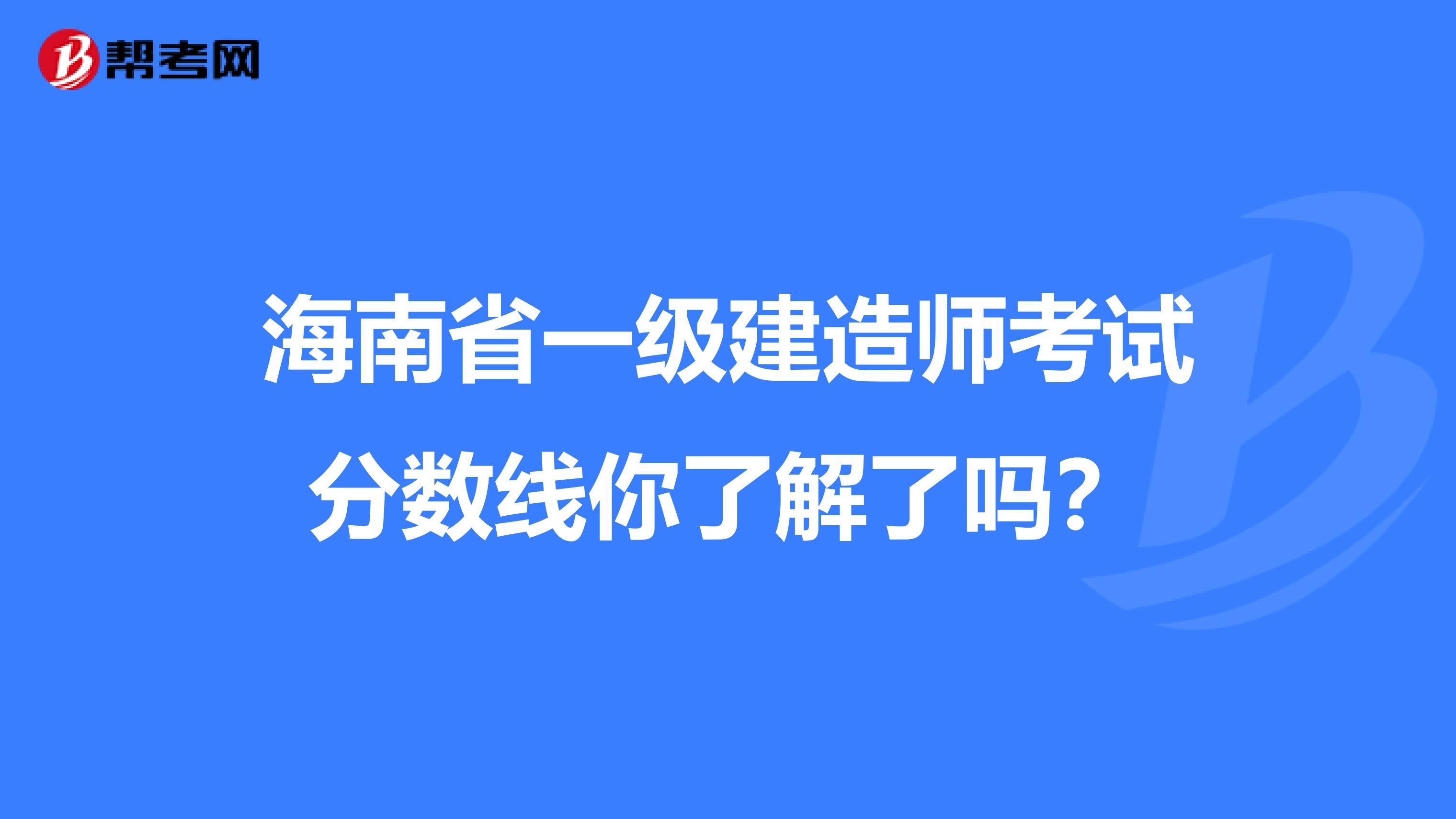 海南省一级建造师考试分数线你了解了吗？